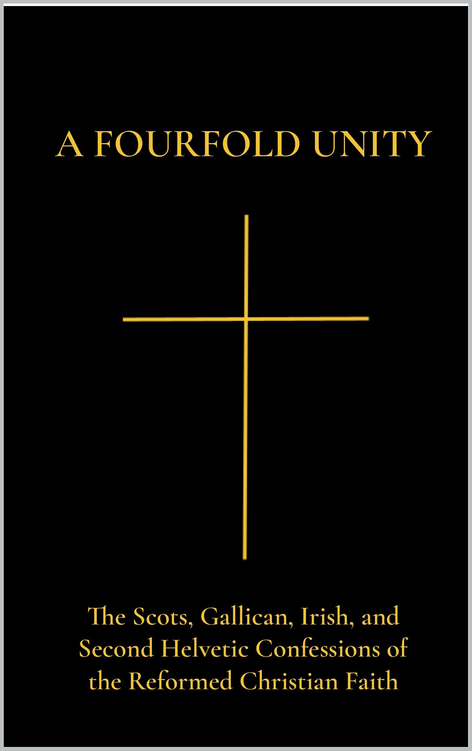 A Fourfold Unity: The Scots, Gallican, Irish, and Second Helvetic ...