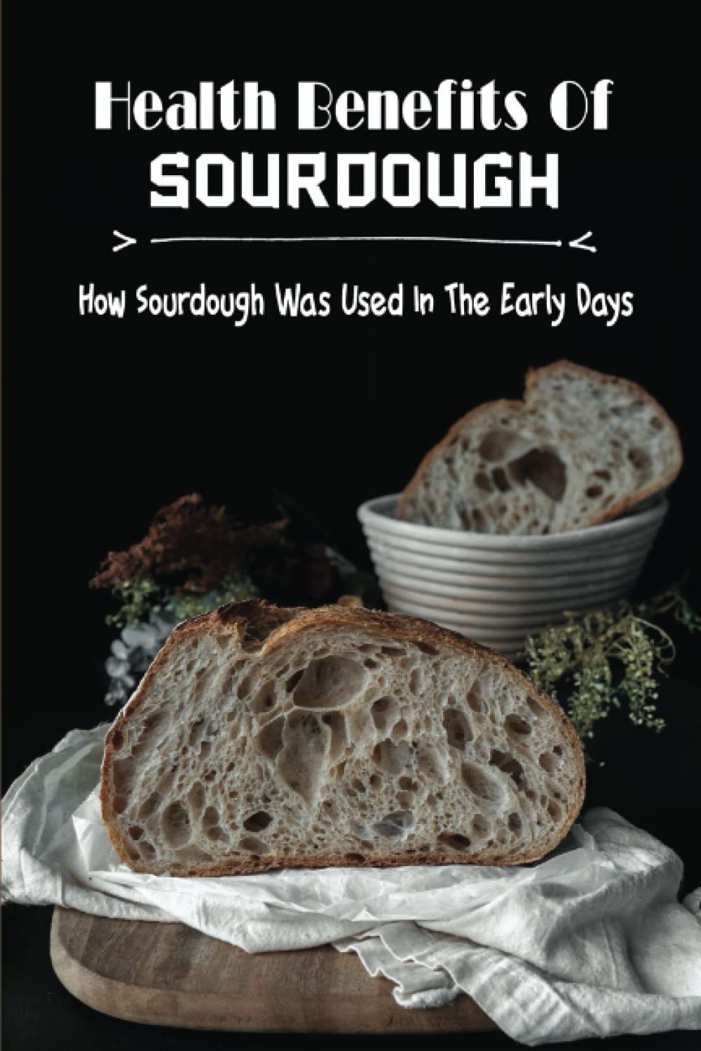 Health Benefits Of Sourdough How Sourdough Was Used In The Early Days