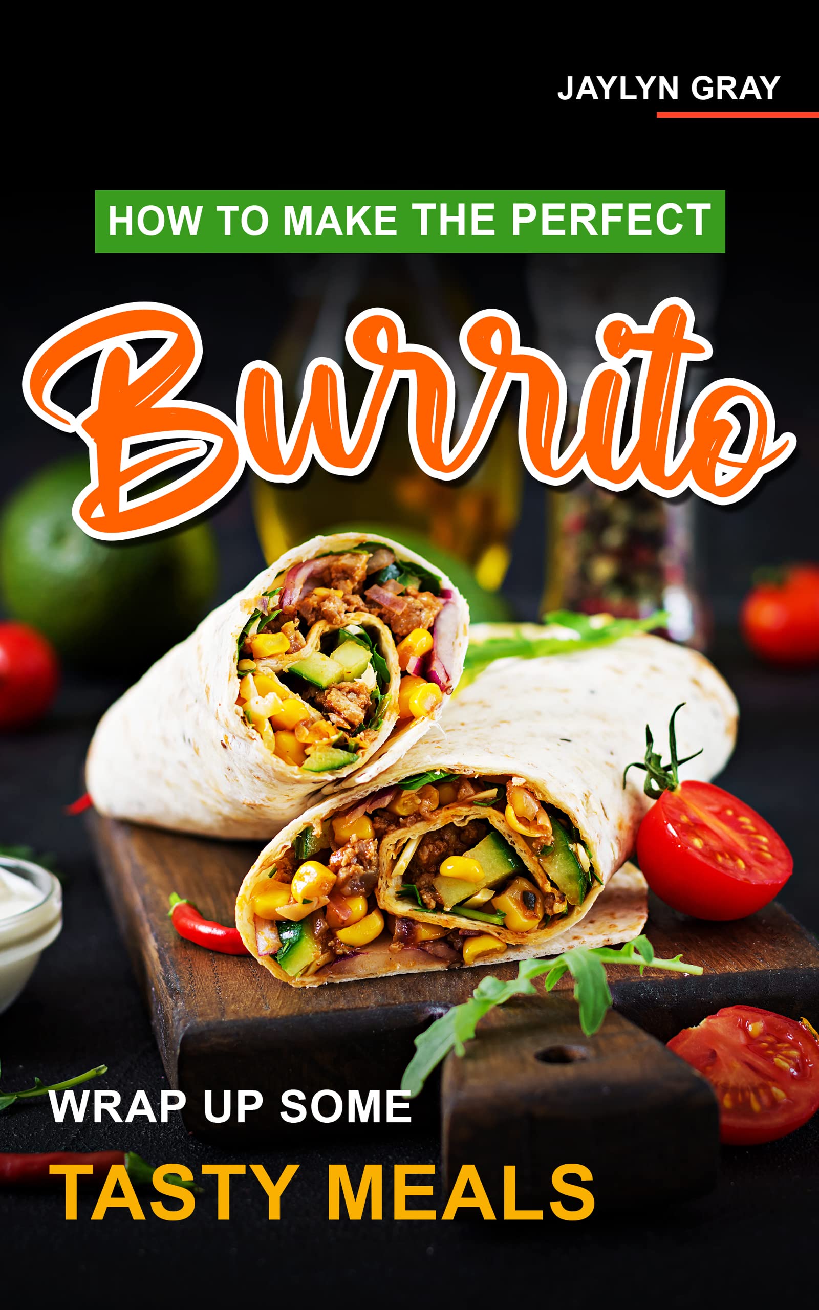 How to Make the Perfect Burrito Wrap Up Some Tasty Meals by Jaylyn