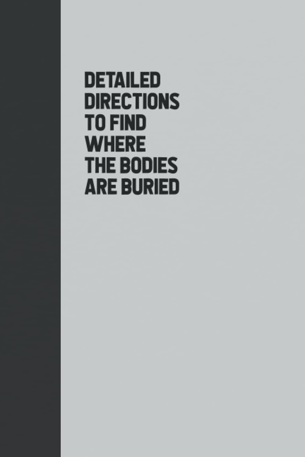 Detailed directions to find where the bodies are buried notebook 6x9