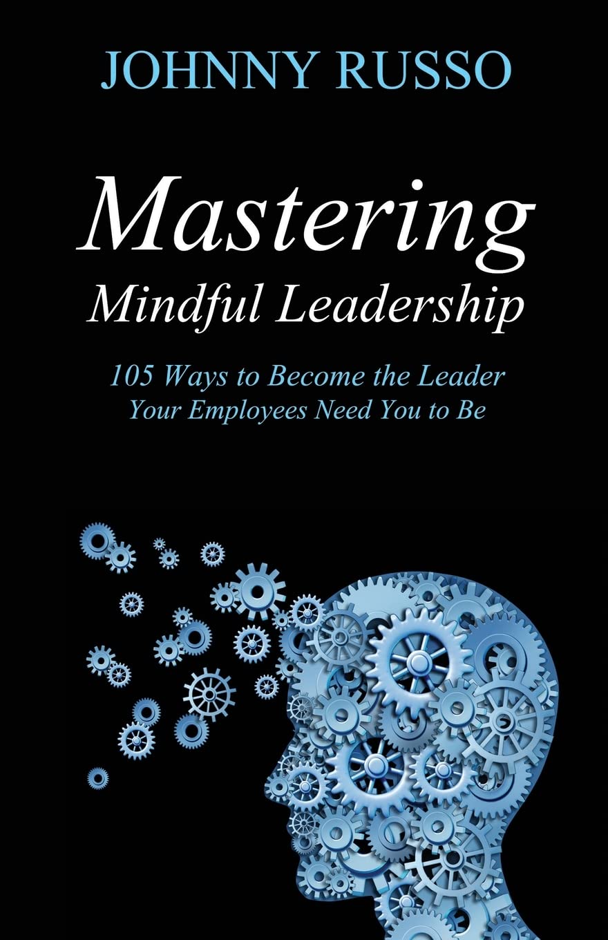 Mastering Mindful Leadership 105 Ways to the Leader Your