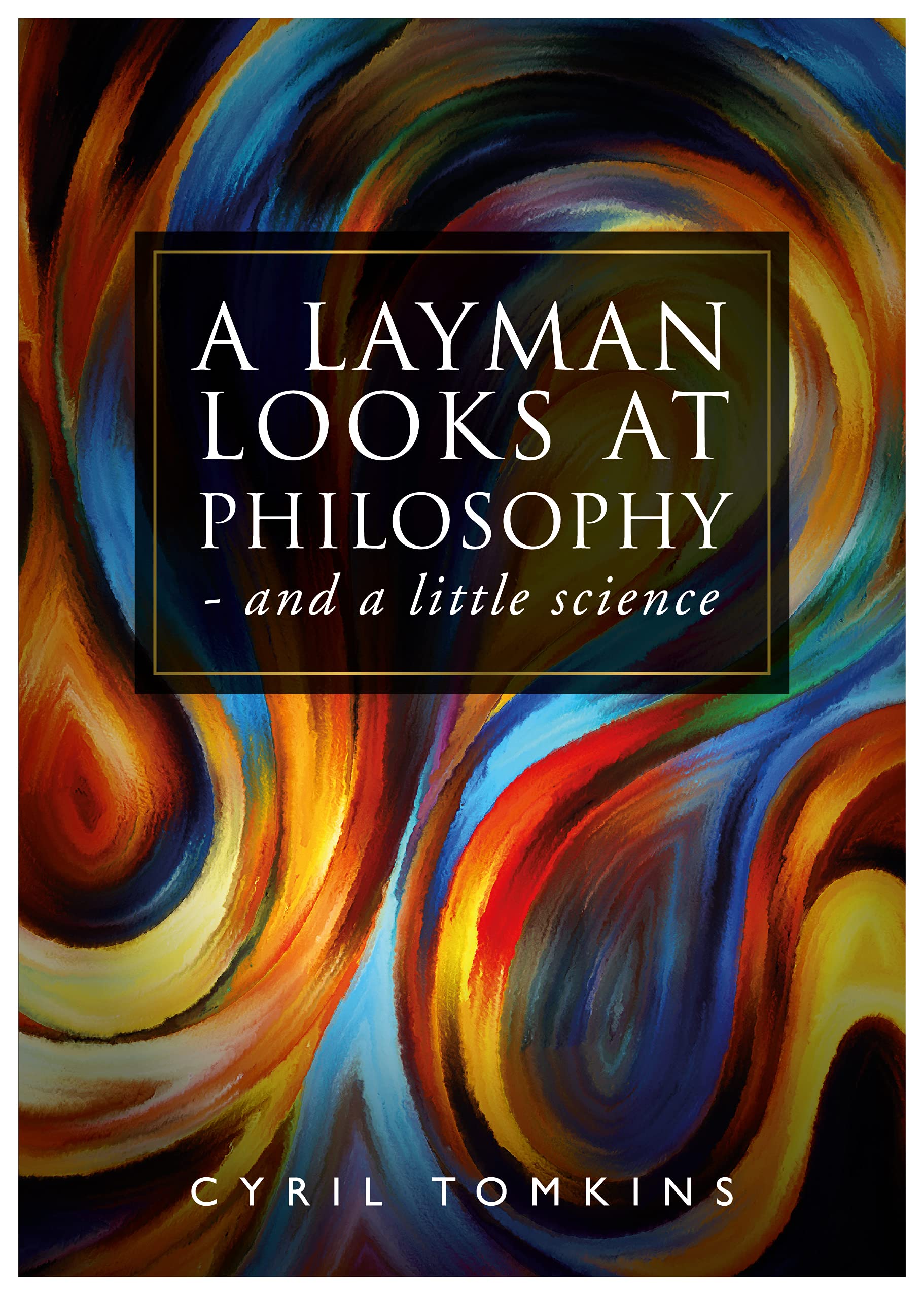 A LAYMAN LOOKS AT PHILOSOPHY and a little science by Cyril Tomkins