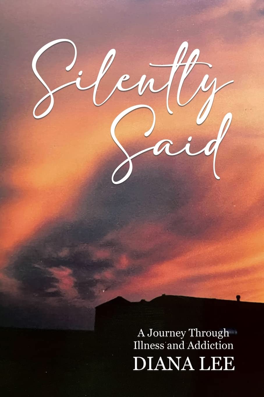 Silently Said A Journey Through Illness and Addiction by Diana Lee