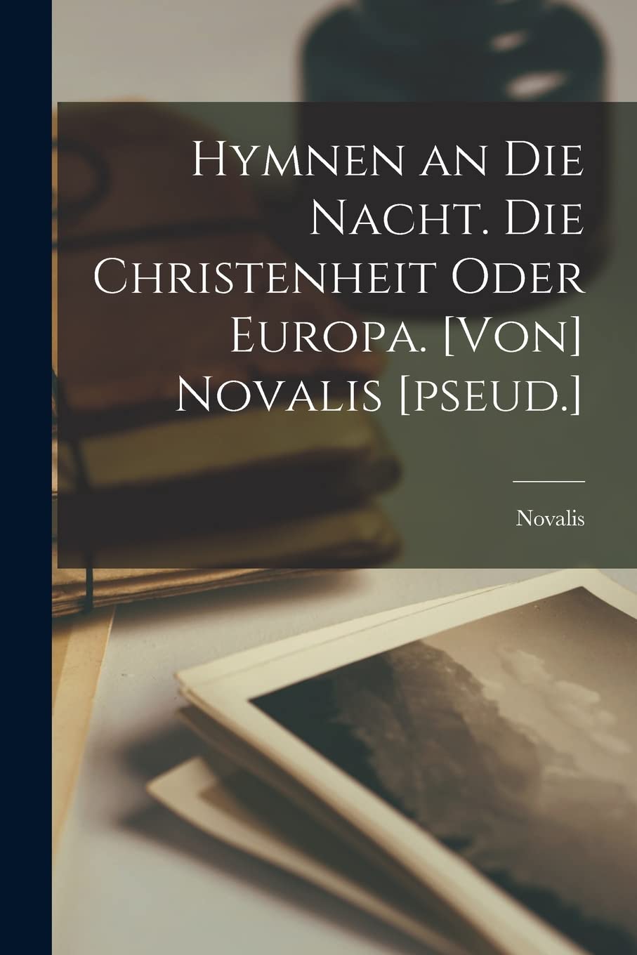 Hymnen an die Nacht. Die Christenheit oder Europa. [Von] Novalis [pseud