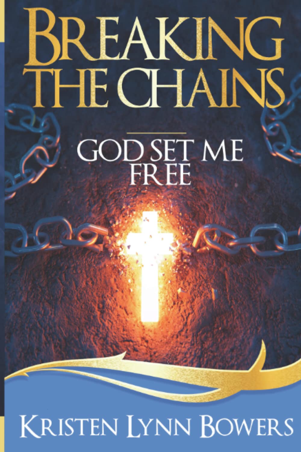 Breaking the Chains God Set Me Free by Kristen Lynn Bowers Goodreads