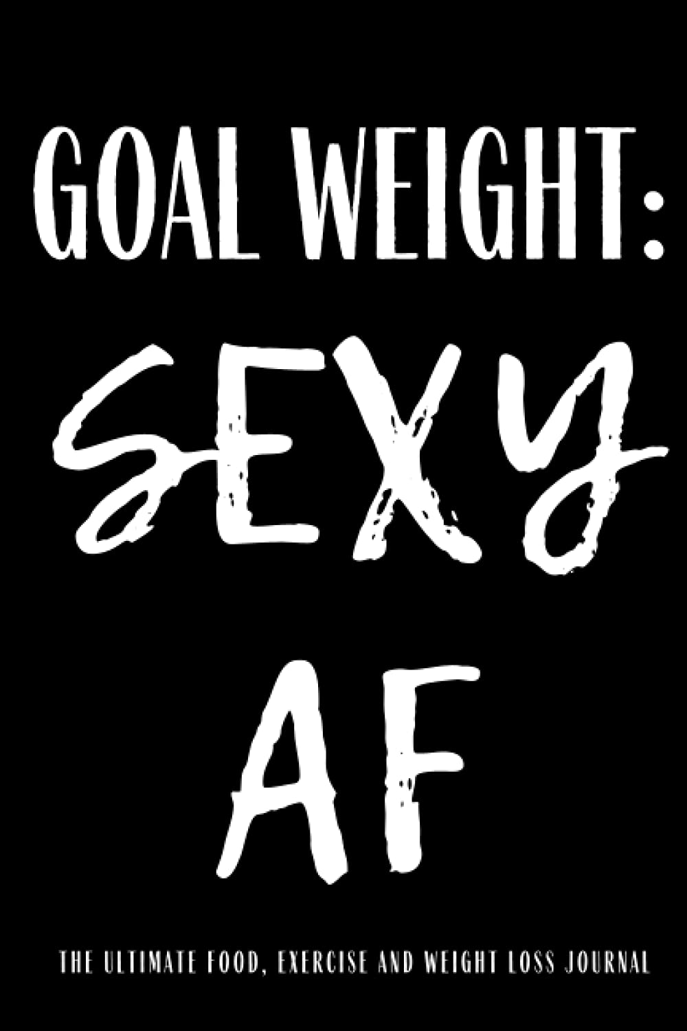 goal-weight-sexy-af-ultimate-food-exercise-and-weight-loss-journal