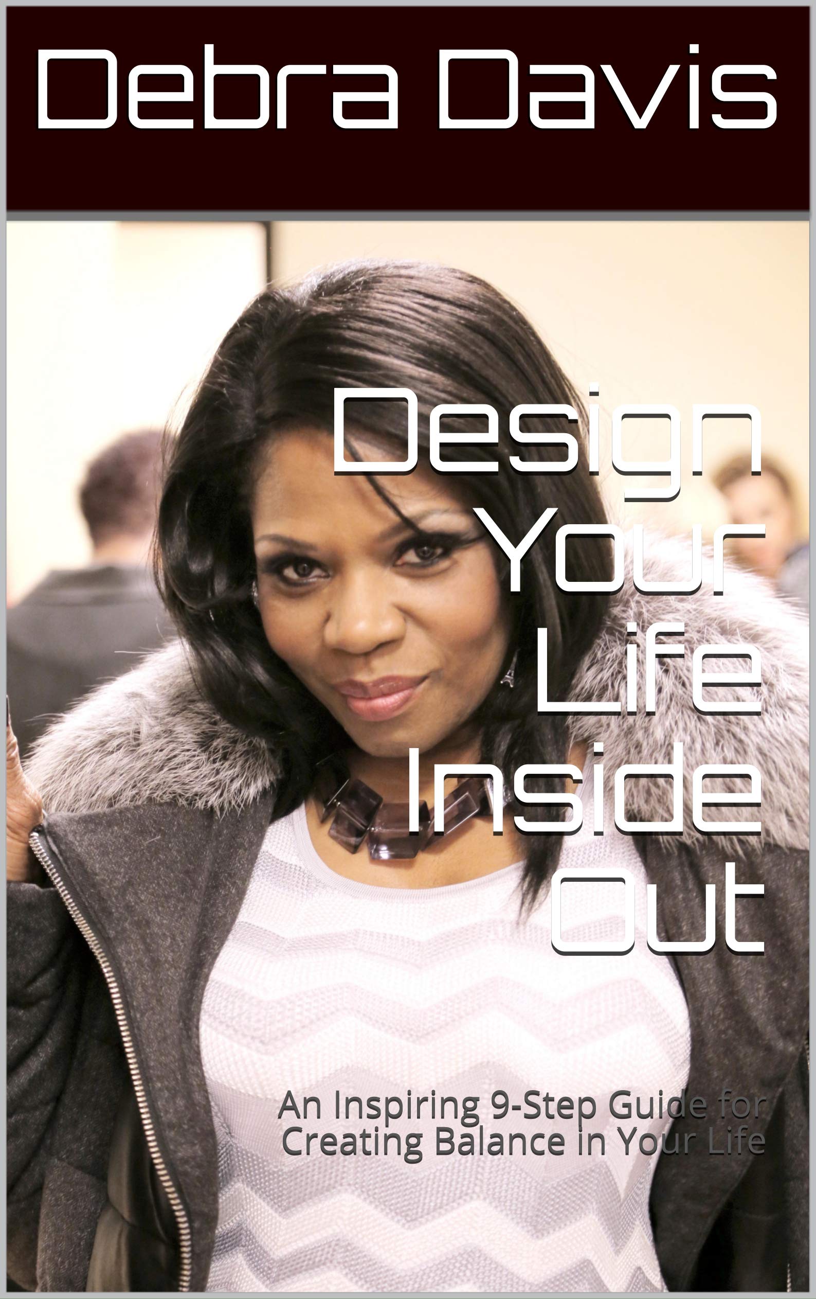 Design Your Life Inside Out An Inspiring 9Step Guide for Creating Balance in Your Life by