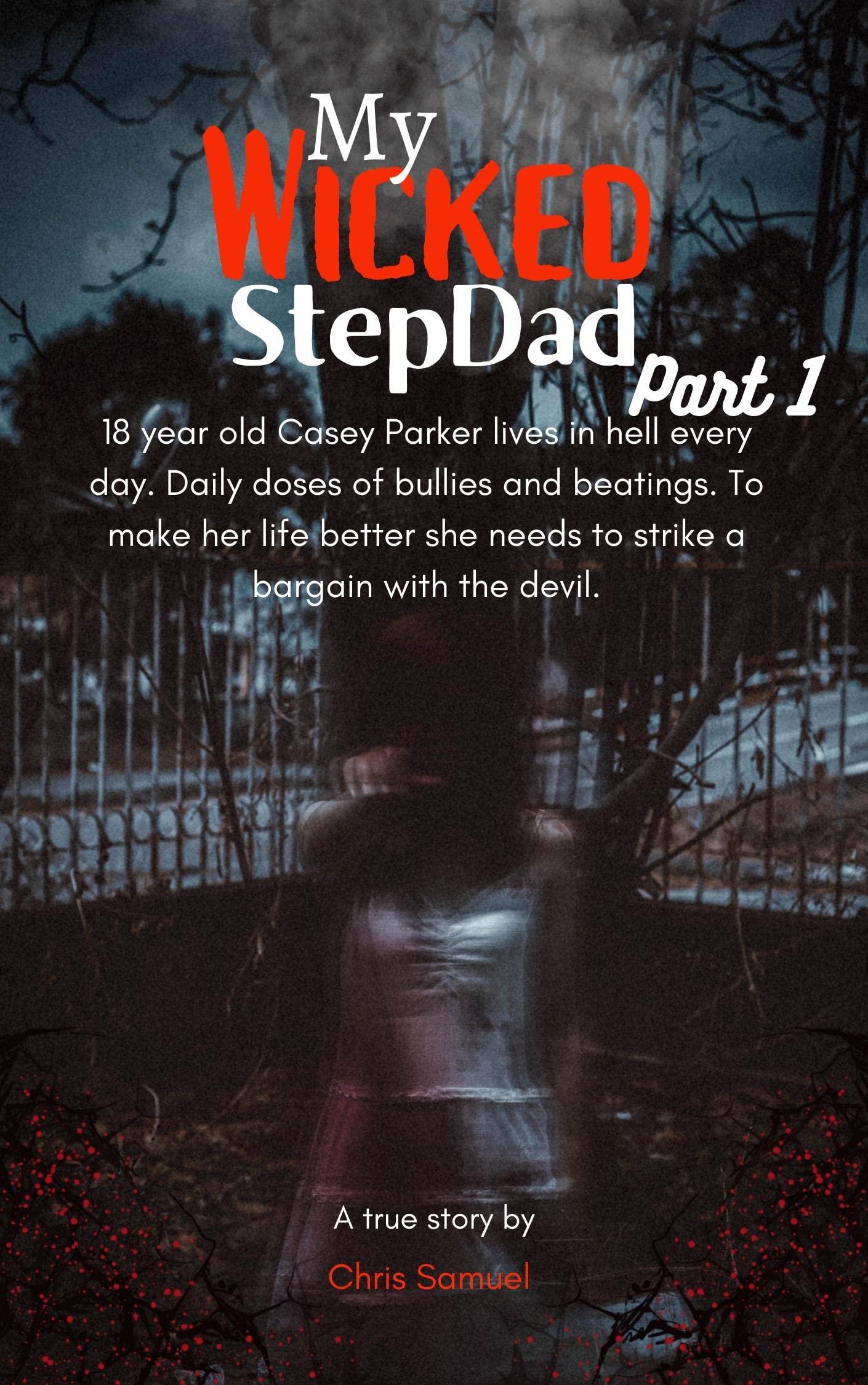 MY WICKED STEPDAD : 18 year old Casey Parker lives in hell every day. Daily doses of bullies and beatings. To make her life better she needs to strike a bargain with the devil.