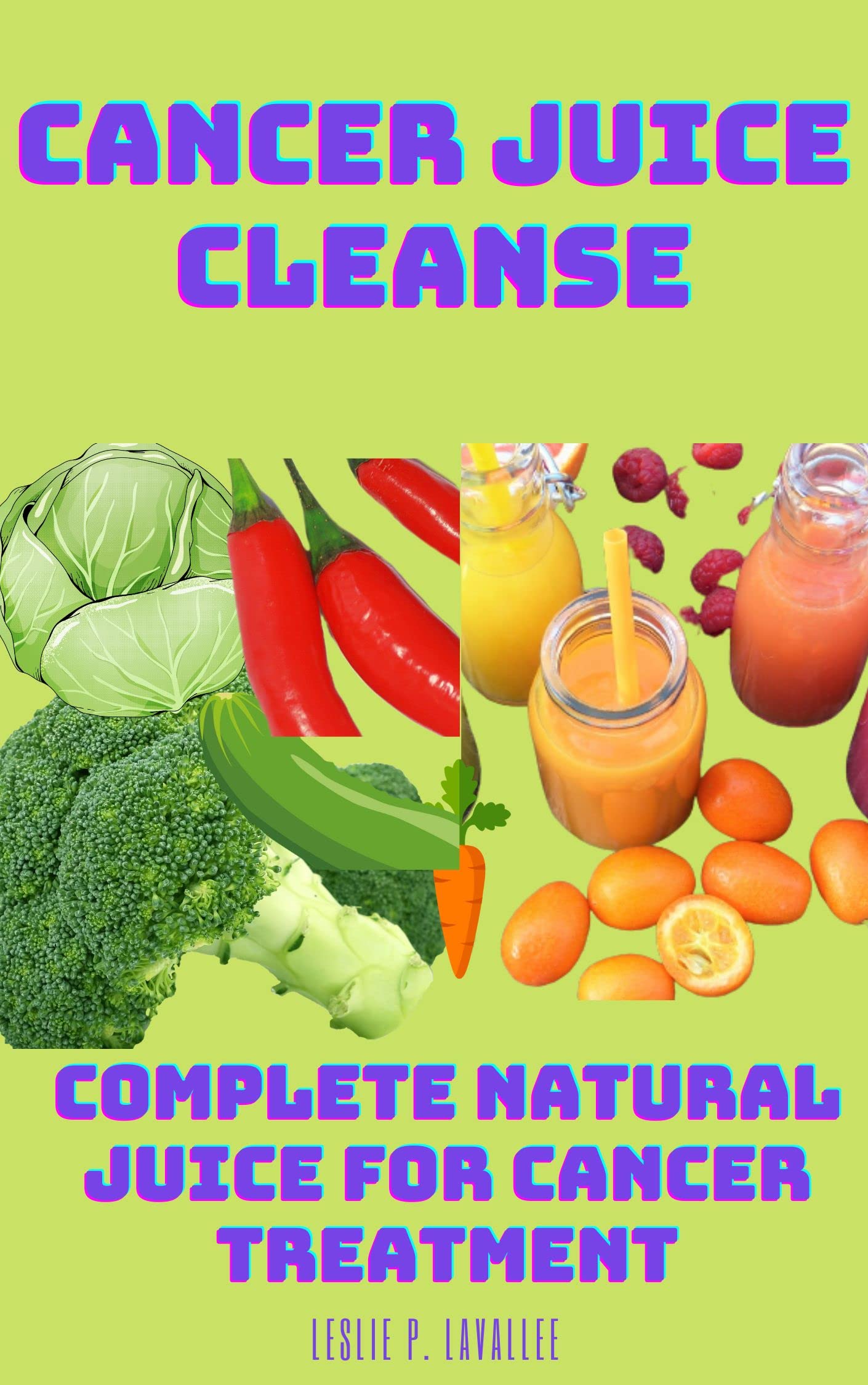 CANCER JUICE CLEANSE COMPLETE NATURAL JUICE FOR CANCER TREATMENT. by Leslie P. Lavallee Goodreads