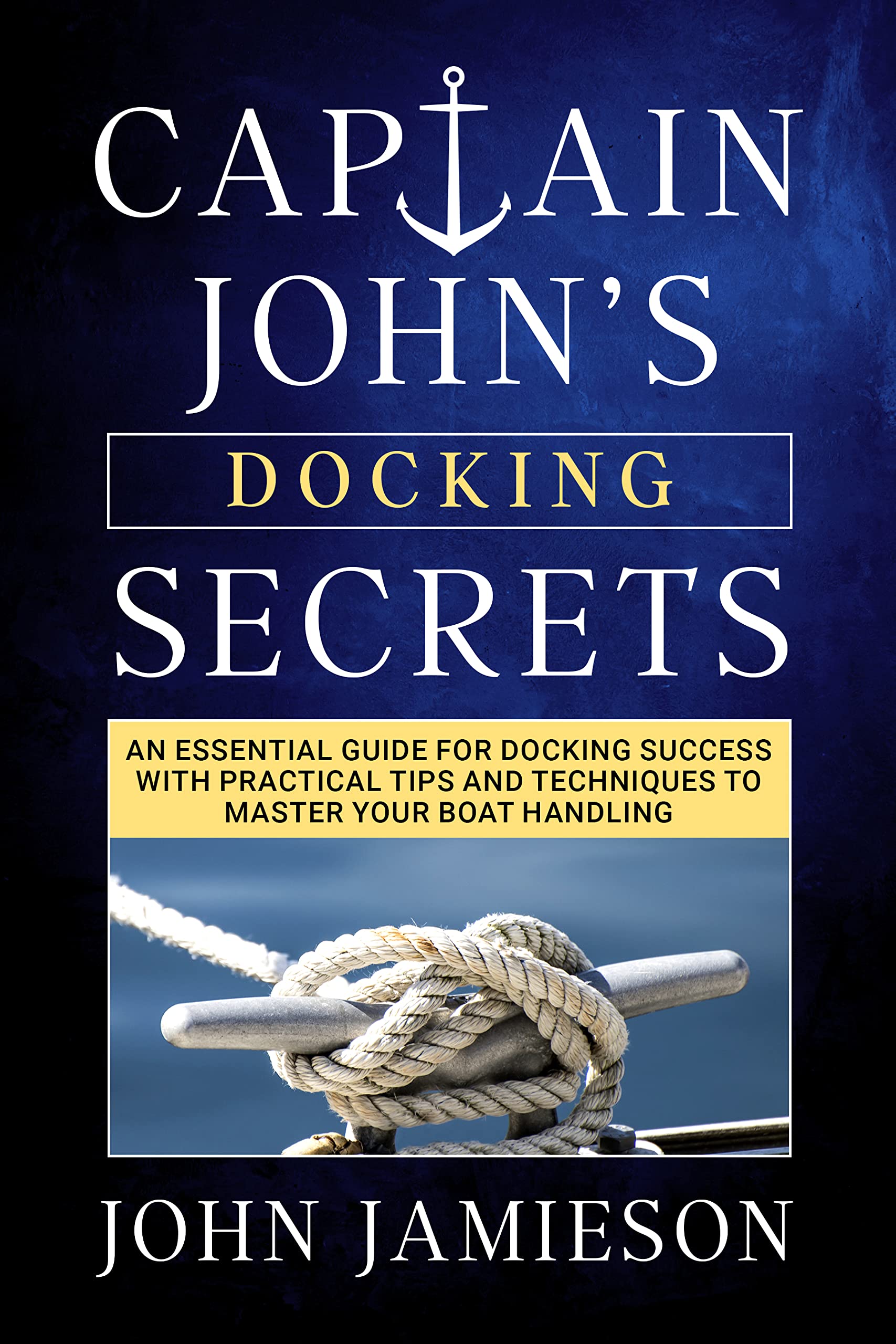 Captain John's DOCKING SECRETS: An essential guide for docking success with practical tips and techniques to master your boat handling