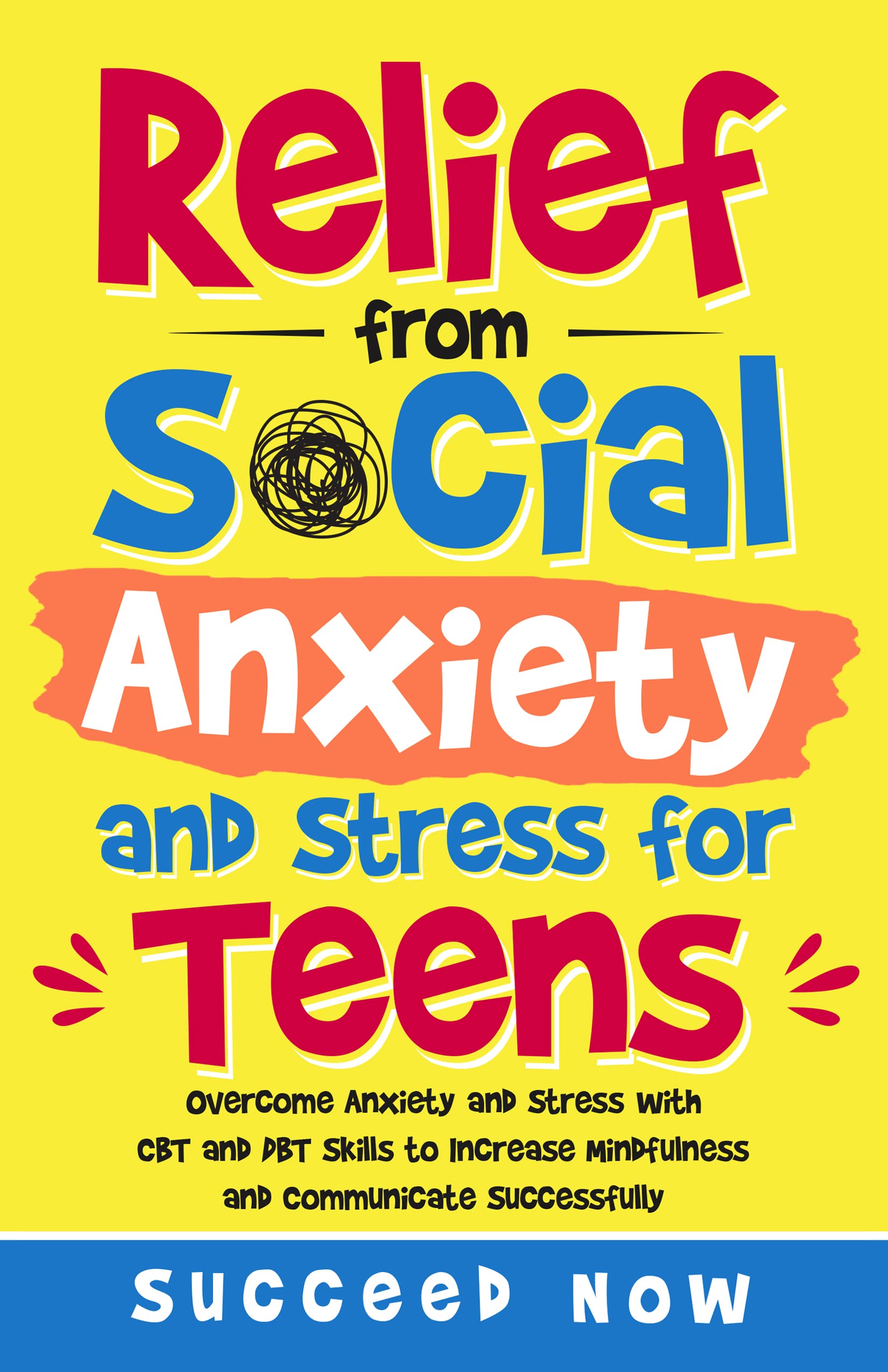 Relief from Social Anxiety and Stress for Teens: Overcome Anxiety and Stress with CBT and DBT Skills to Increase Mindfulness and Communicate Successfully