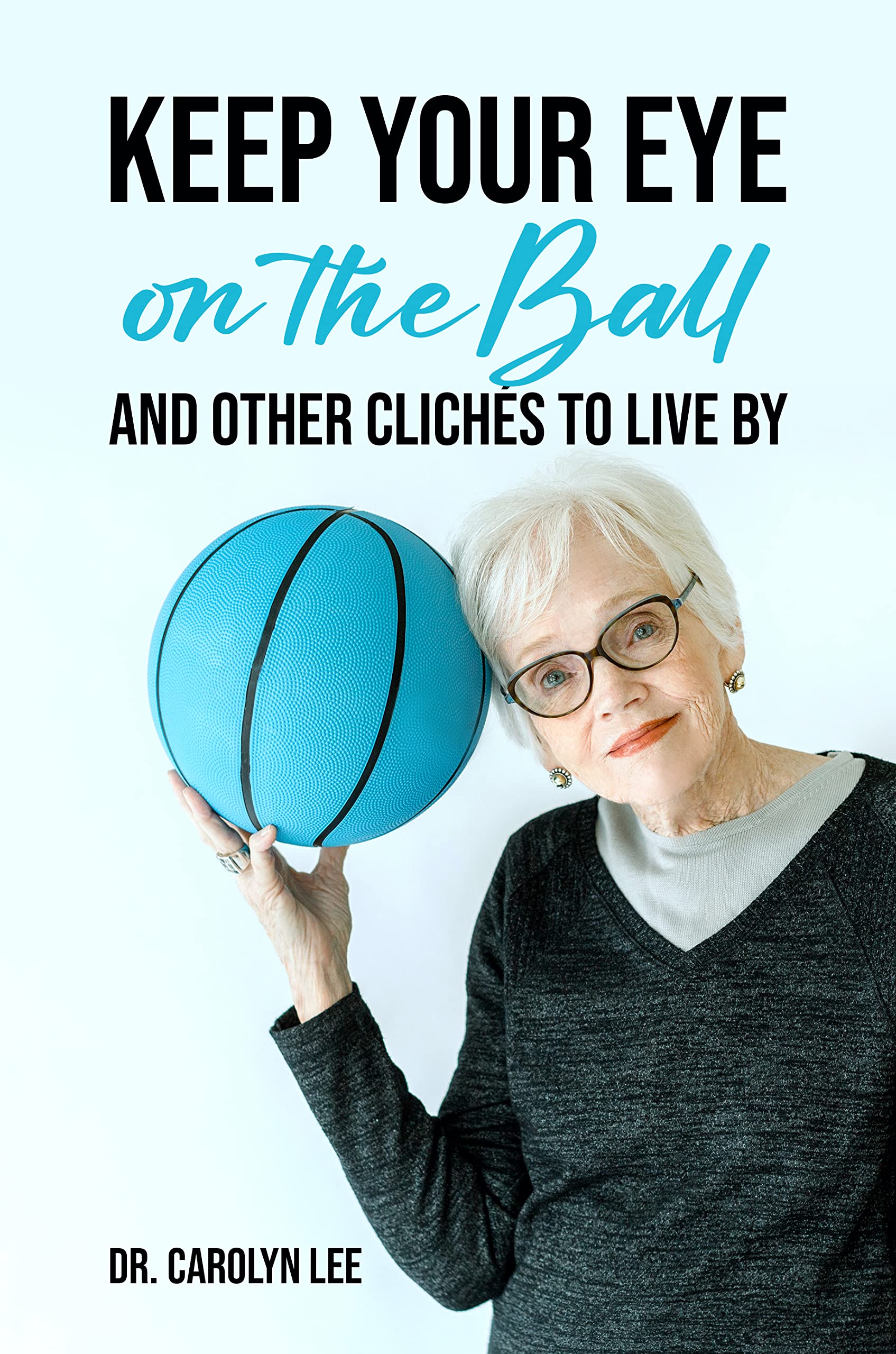 Keep Your Eye on the Ball and Other Clichés to Live By by Carolyn Lee ...