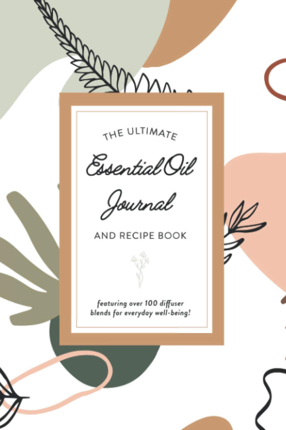 The Ultimate Essential Oil Journal and Recipe Book Featuring Over 100