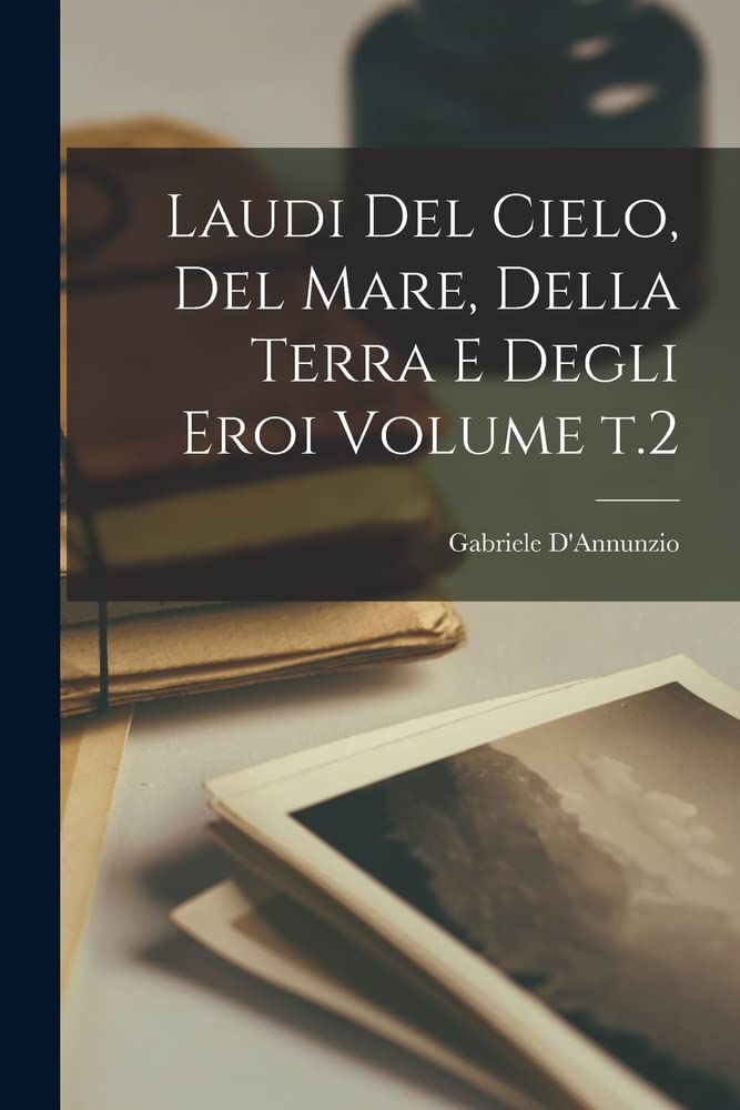 Laudi del cielo, del mare, della terra e degli eroi Volume t.2 by D'Annunzio Gabriele 18631938