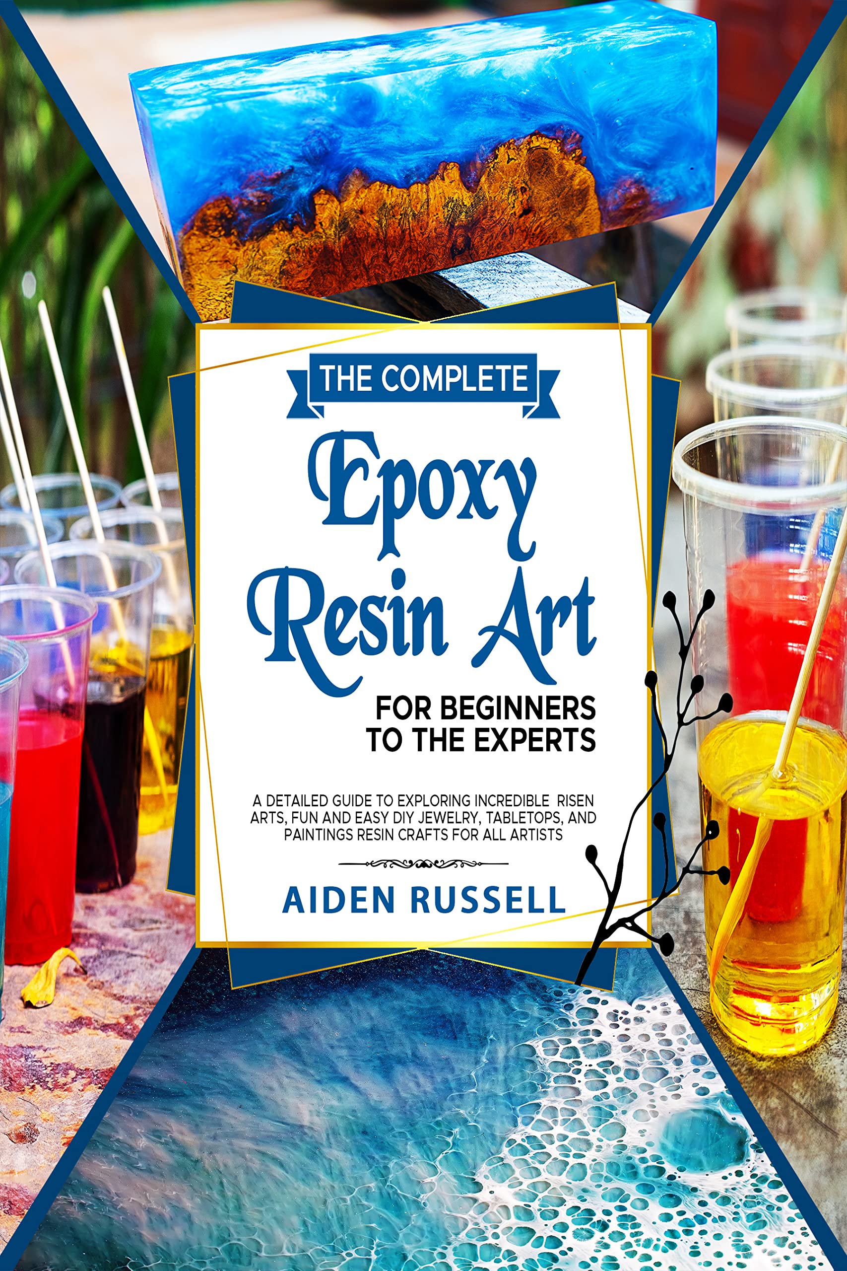 The Complete EPOXY RESIN ART For Beginners to The Experts A Detailed