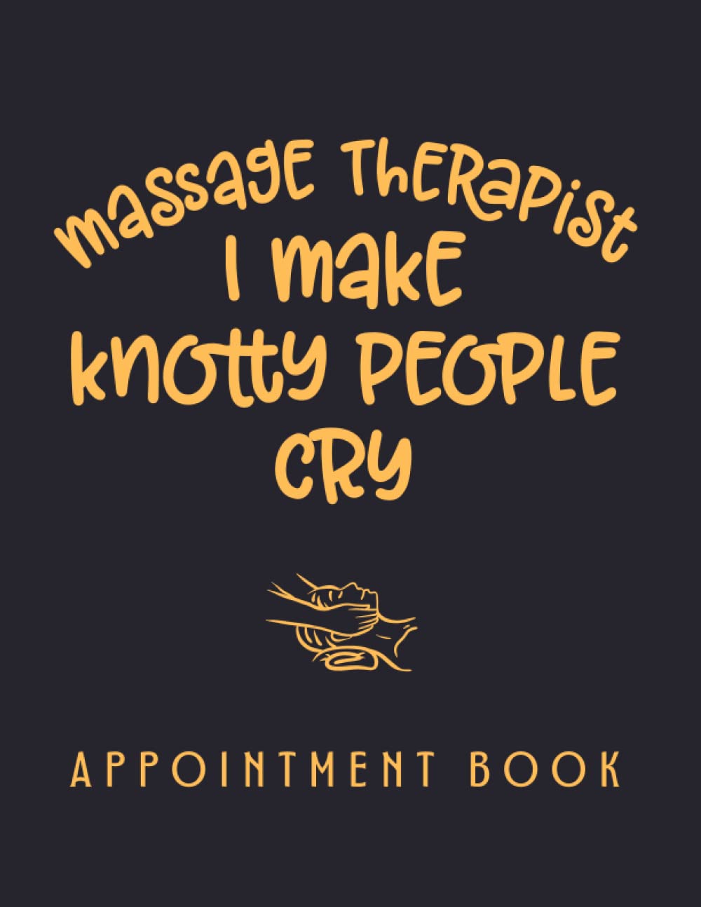 I MAKE KNOTTY PEOPLE CRY. MASSAGE THERAPIST APPOINTMENT BOOK Undated