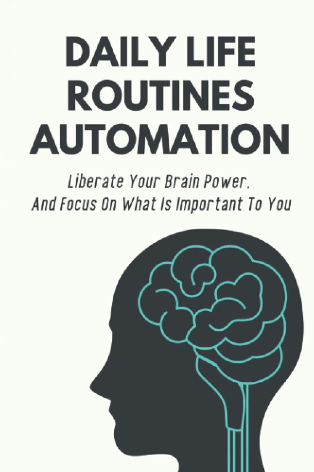 Daily Life Routines Automation: Liberate Your Brain Power, And Focus On ...