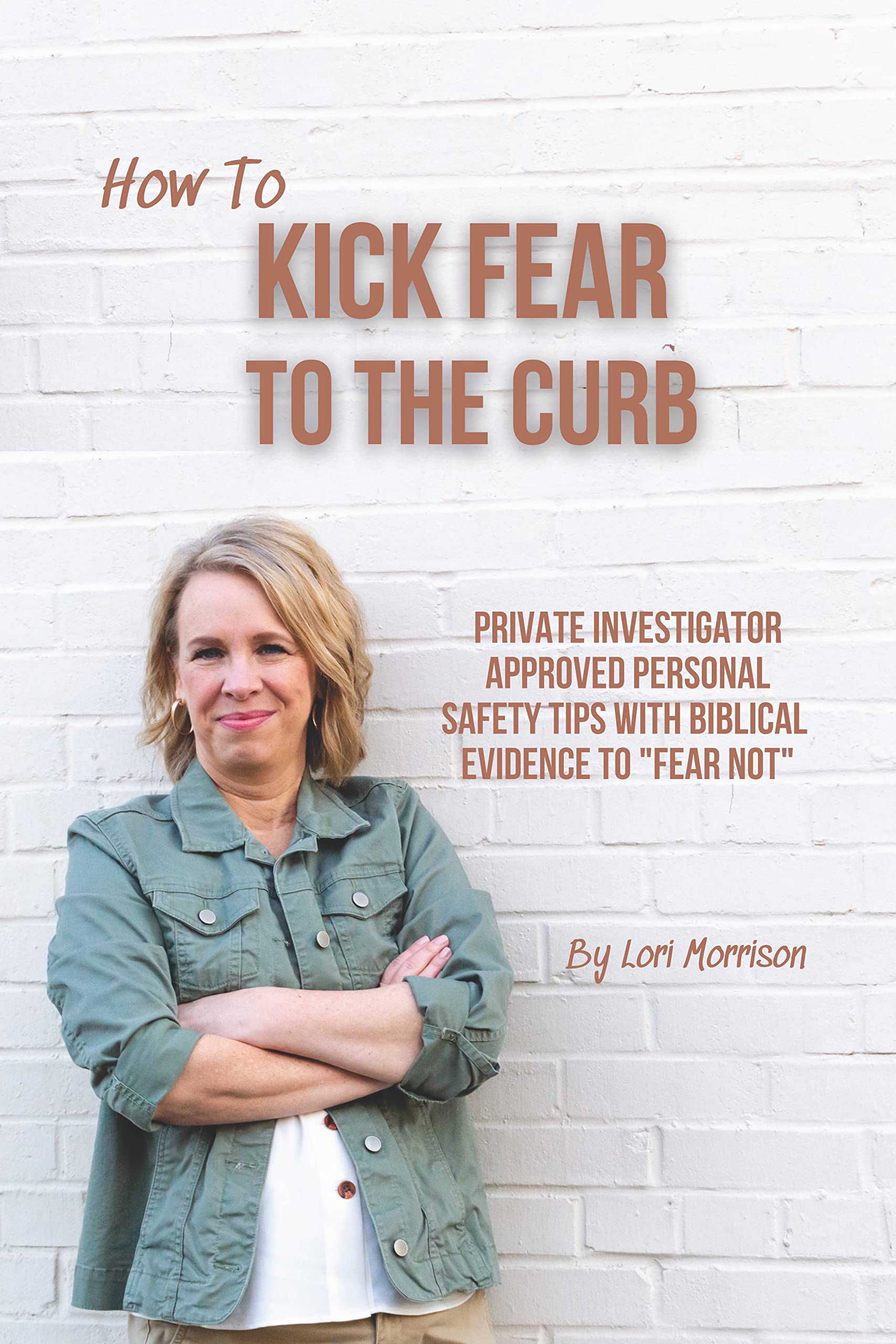 How to Kick Fear to the Curb: Private Investigator Approved Personal Safety Tips with Biblical Evidence to "Fear Not"