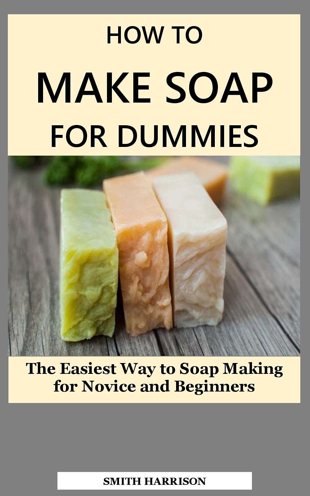 HOW TO MAKE SOAP FOR DUMMIES The Easiest Way to Soap Making for Novice