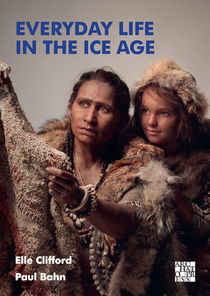 Everyday Life in the Ice Age A New Study of Our Ancestors by Elle