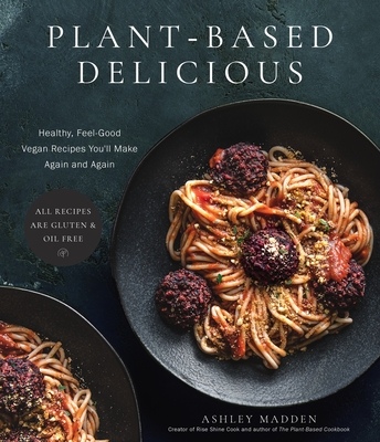 Plant-Based Delicious: Healthy, Feel-Good Vegan Recipes You'll Make Again and Again―All Recipes are Gluten and Oil Free!