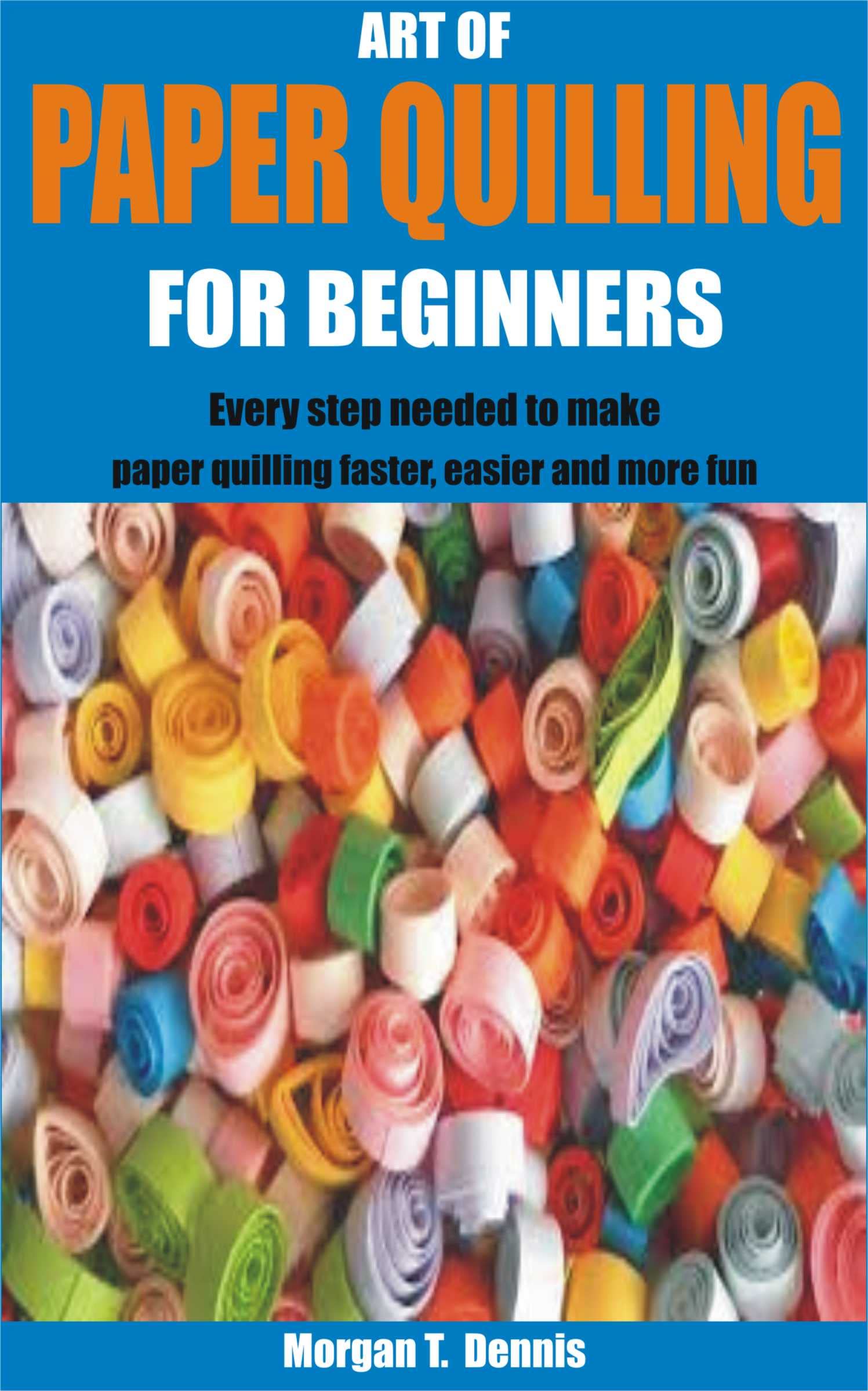 ART OF PAPER QUILLING FOR BEGINNERS Every step needed to make paper