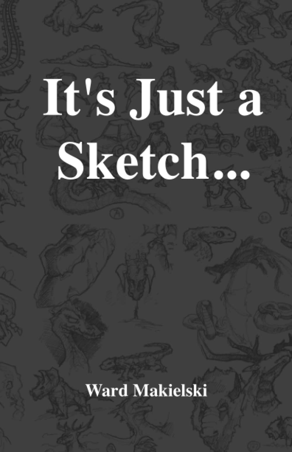 It's Just a Sketch... by Ward Makielski Goodreads