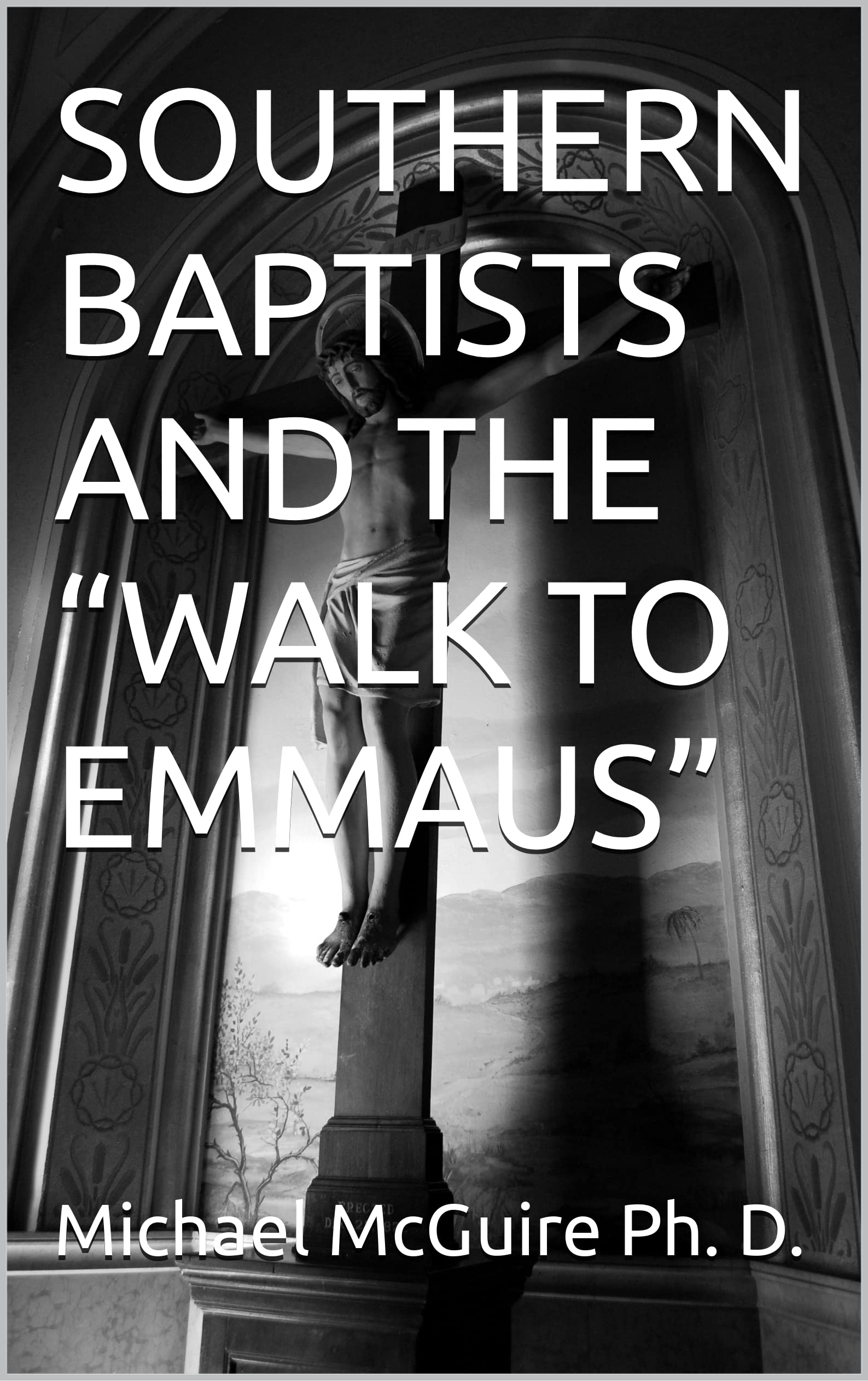 SOUTHERN BAPTISTS AND THE “WALK TO EMMAUS” by Michael McGuire Goodreads