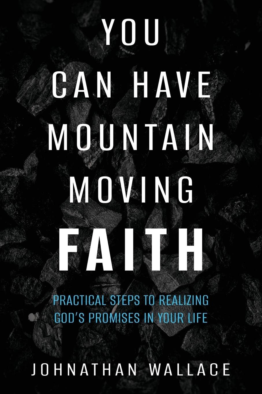 You Can Have Mountain Moving Faith Practical Steps to Realizing God’s