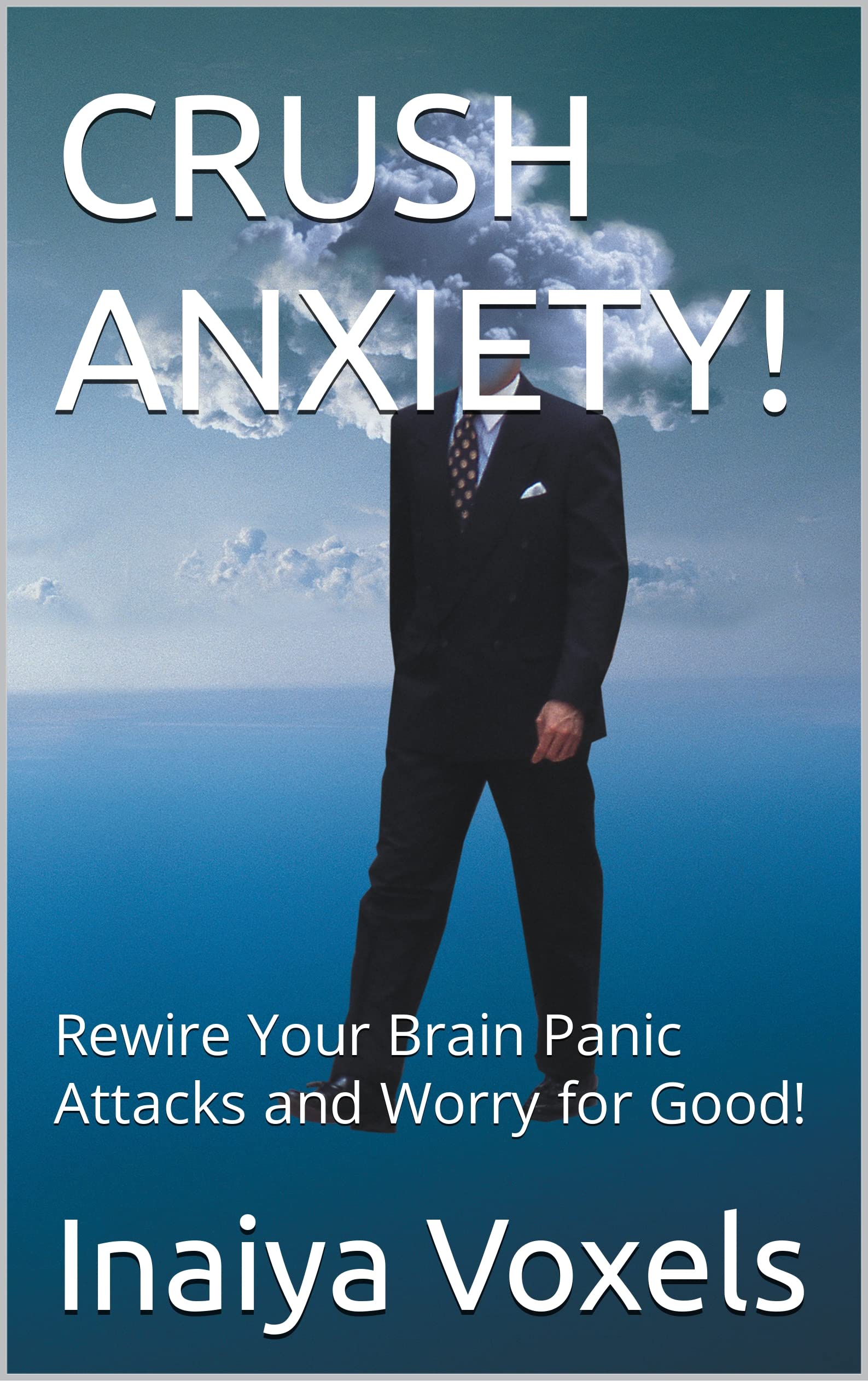 CRUSH ANXIETY! Rewire Your Brain Panic Attacks and Worry for Good! by