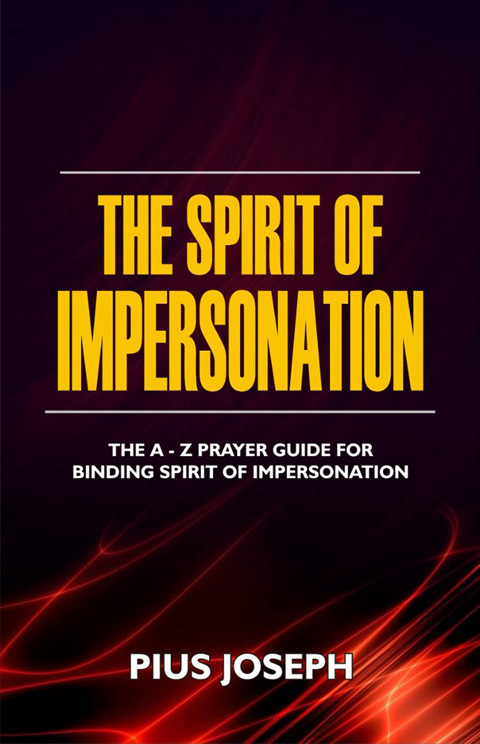 The Spirit of Impersonation: The A - Z Prayer Guide for Binding Spirit of Impersonation