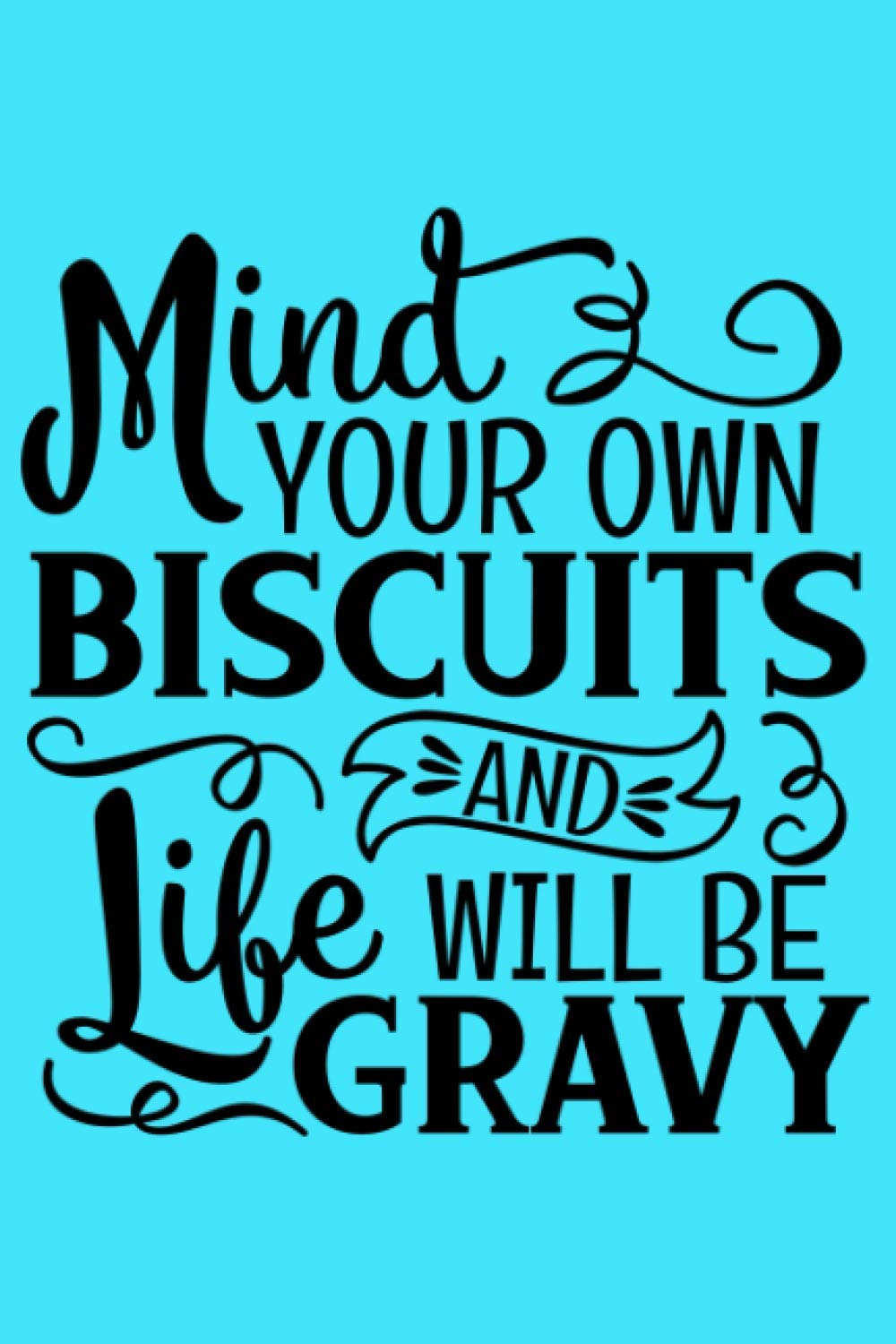Mind Your Own Biscuits and Your Life Will Be Gravy: Recipe Book by ...