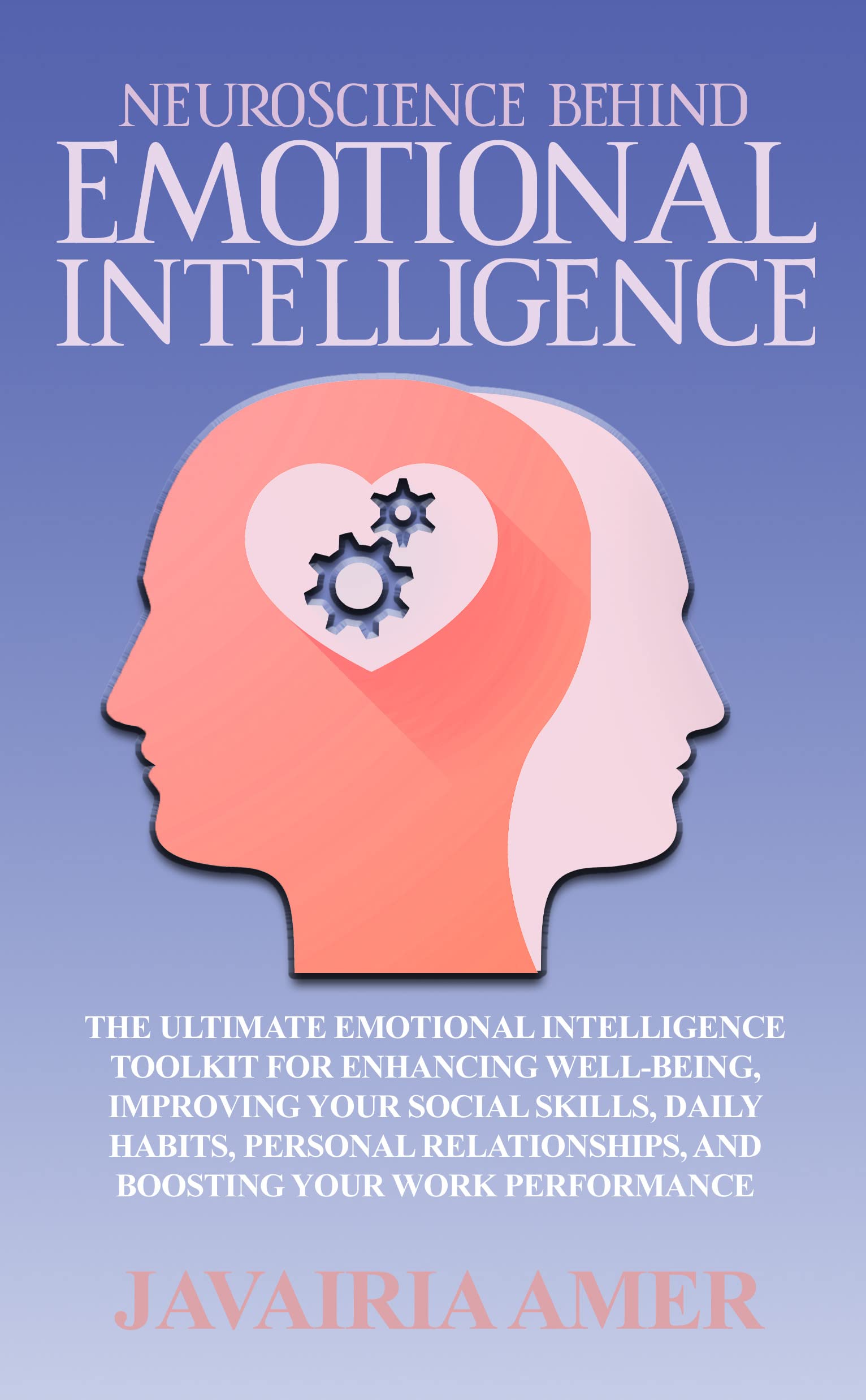 Neuroscience Behind Emotional Intelligence: The Emotional Intelligence Mastery Toolkit for Greater Wellbeing, Better Social Skills, Daily Habits, Personal Relationships, and Solid Work Performance