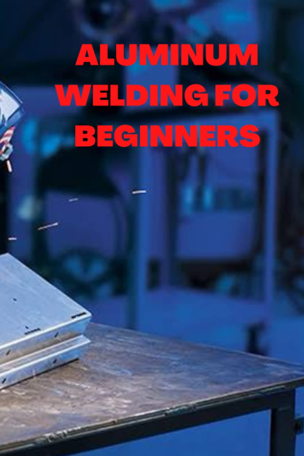 ALUMINUM WELDING FOR BEGINNER Complete guide on aluminum welding for beginners, tips, basics