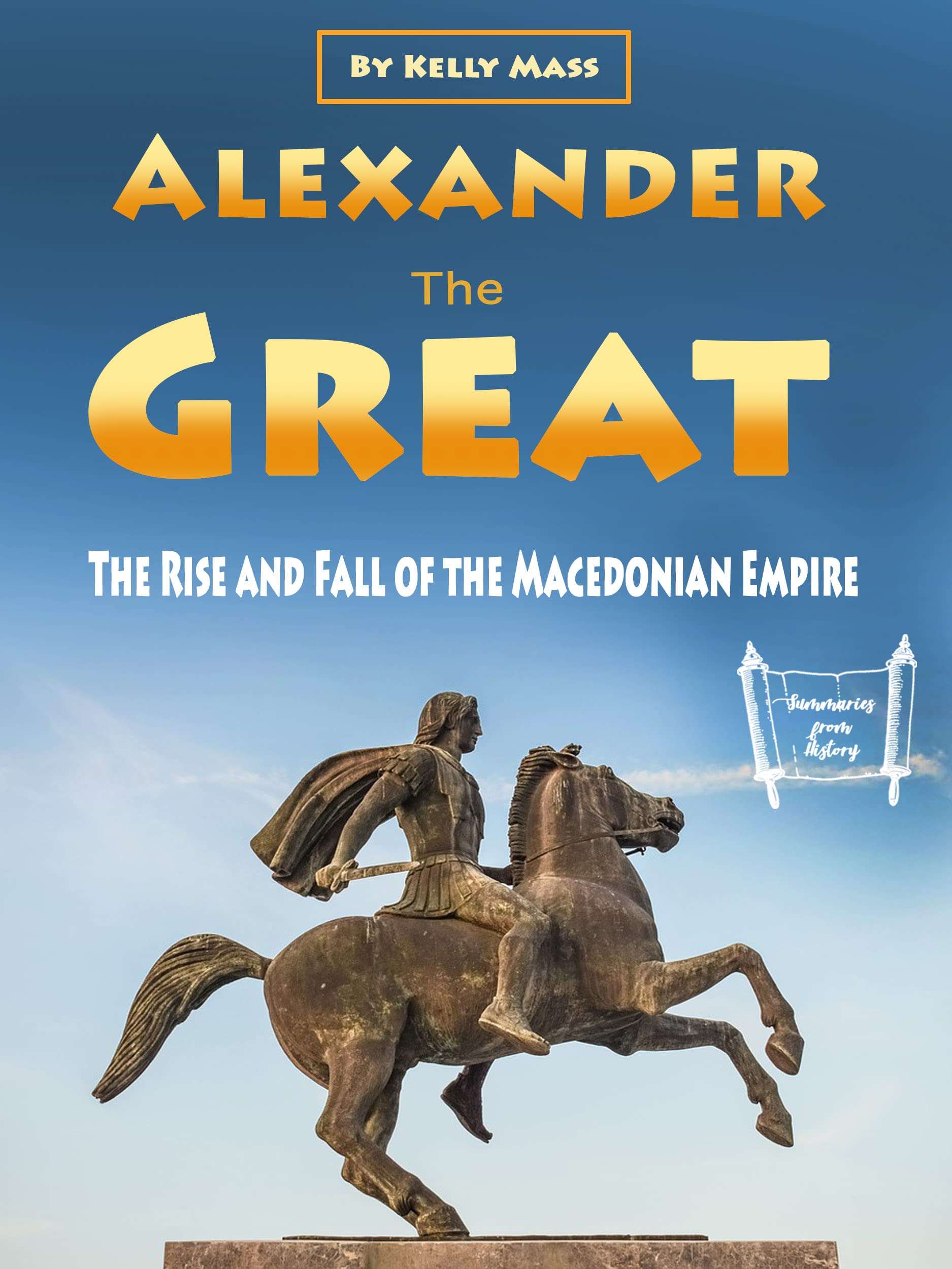 Alexander the Great The Rise and Fall of the Macedonian Empire by Kelly Mass Goodreads