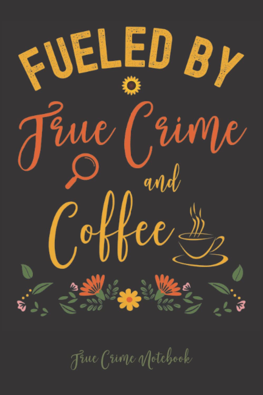 Fueled by True Crime and Coffee True Crime Notebook Crime Junkie