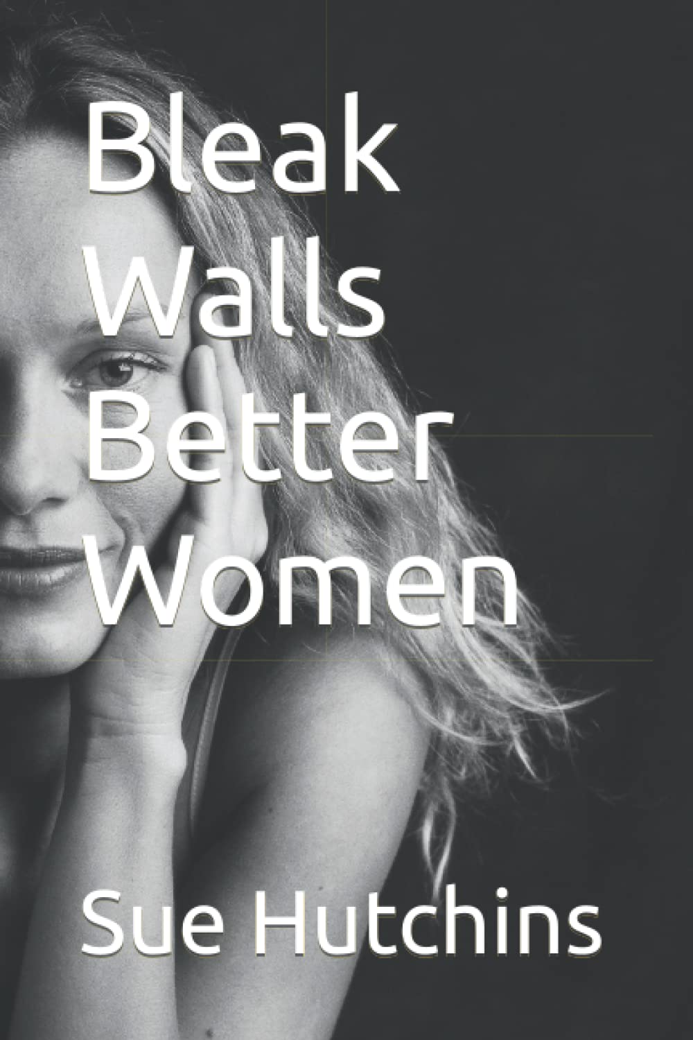 Bleak Walls Better Women In their own words by Sue Hutchins Goodreads