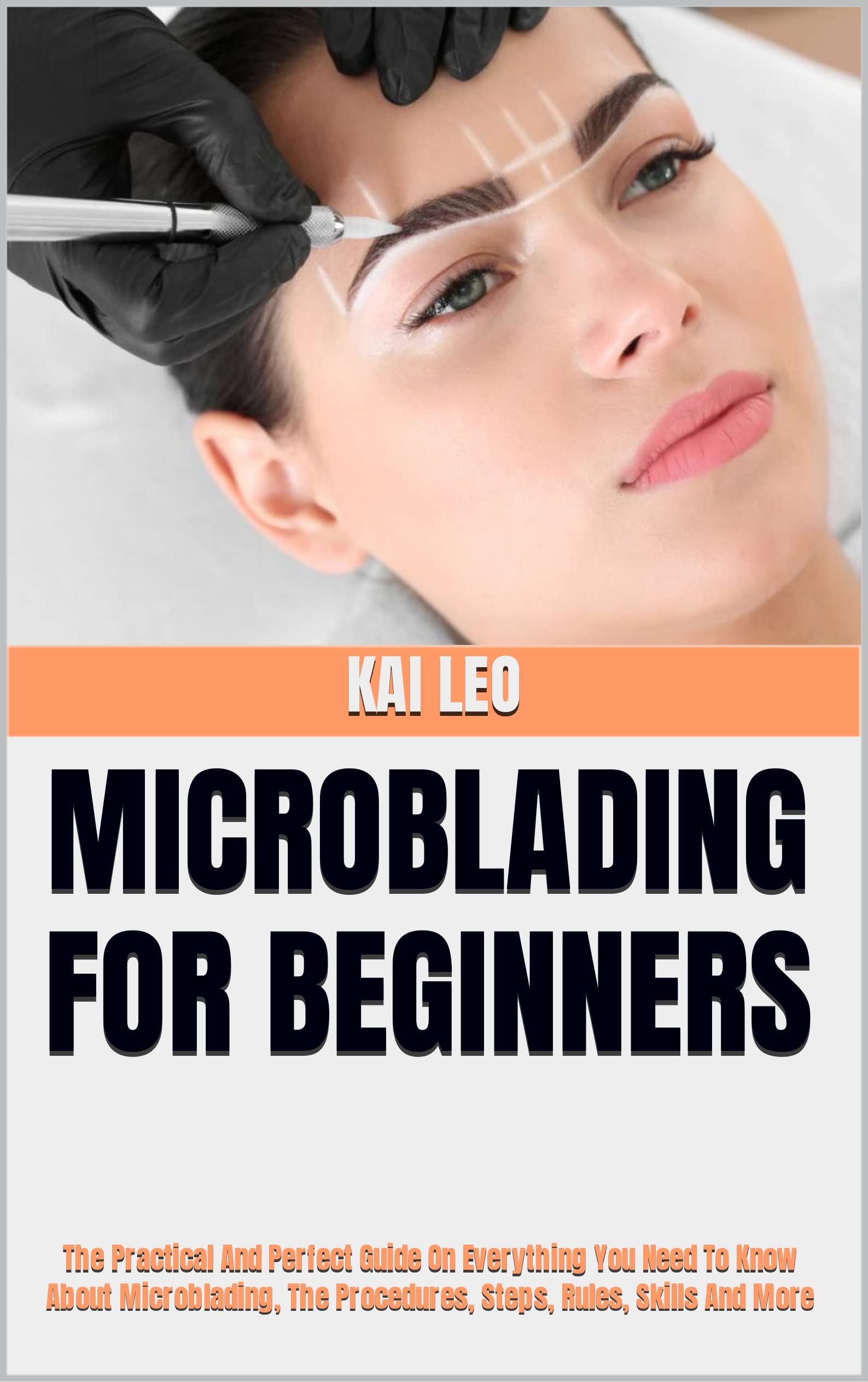 MICROBLADING FOR BEGINNERS The Practical And Perfect Guide On