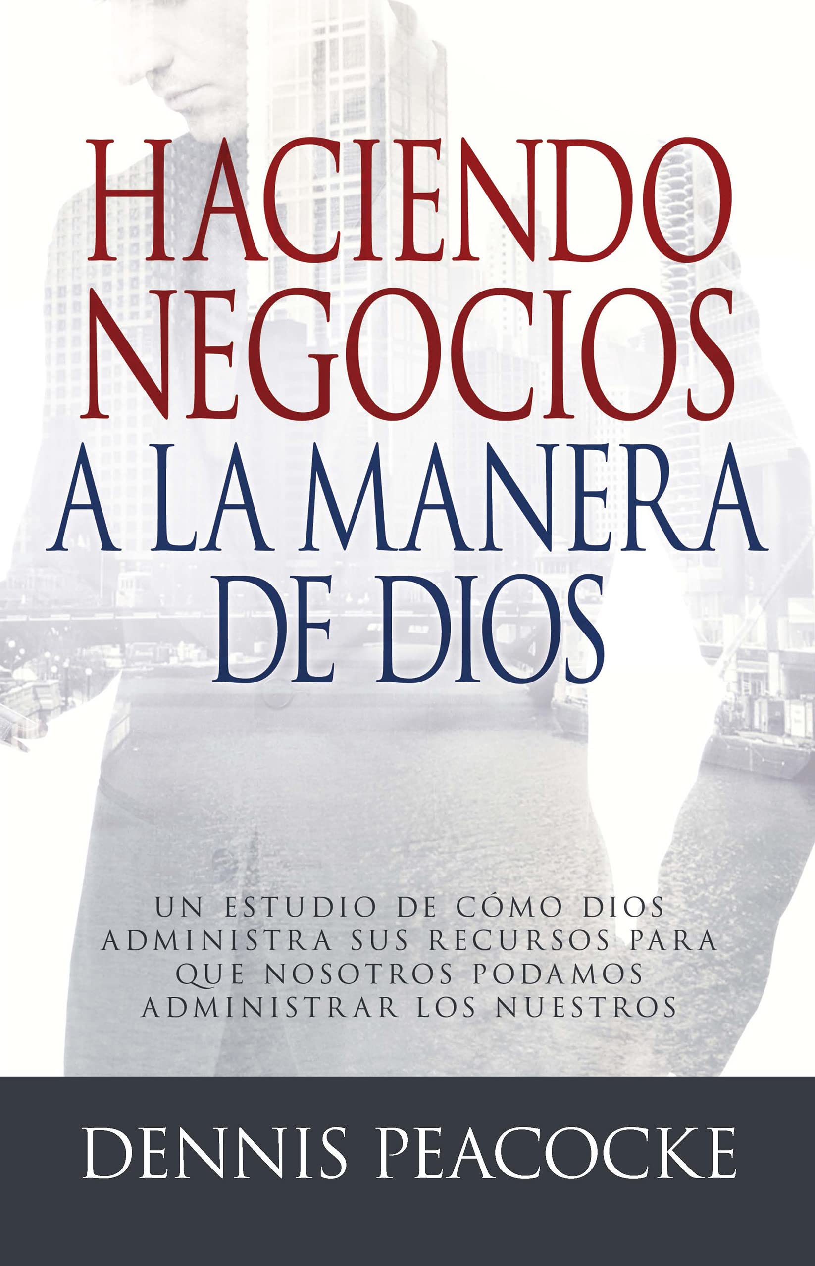 Haciendo Negocios a la Manera de Dios Un estudio de cómo Dios administra sus recursos, para que Haciendo Negocios a la Manera de Dios Un estudio de cómo Dios administra sus recursos, para que