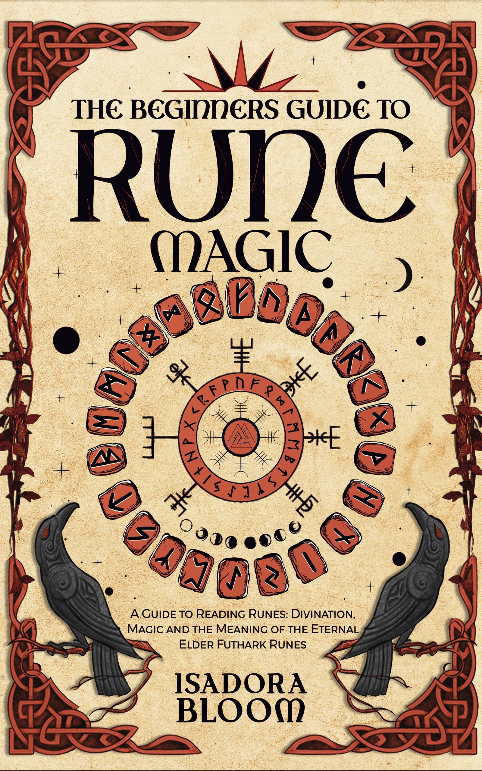 The Beginners Guide to Rune Magic: Reading Runes - Divination, Magic, and the Meaning of the Eternal Elder Futhark Runes