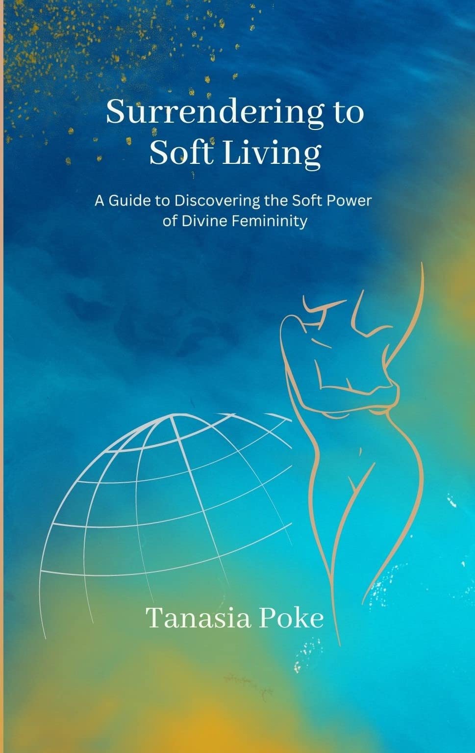 Surrendering to Soft Living: A Guide to Discovering the Soft Power of Divine Femininity