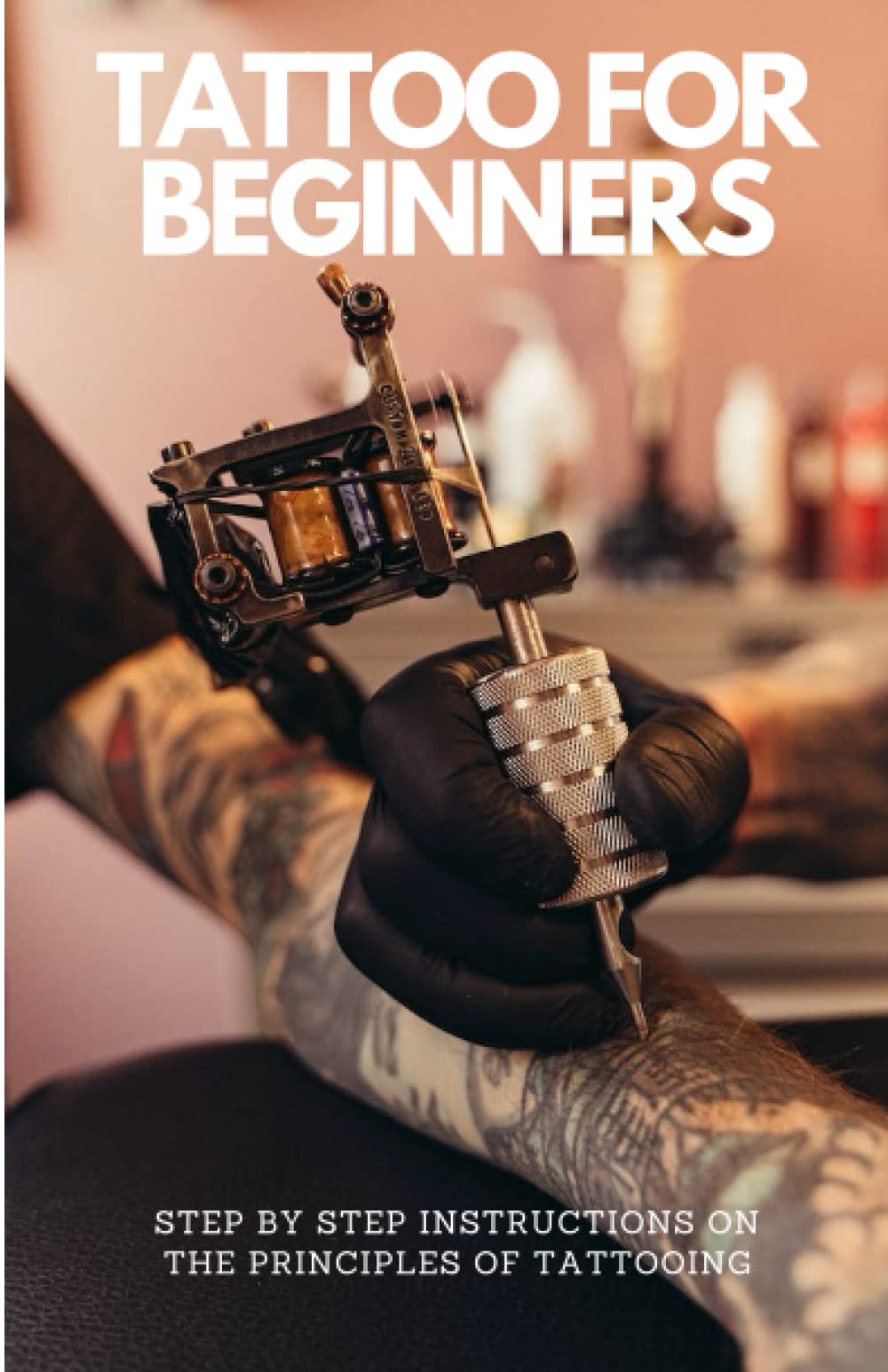 Tattoo For Beginners Step By Step Instructions On Tattooing Principles