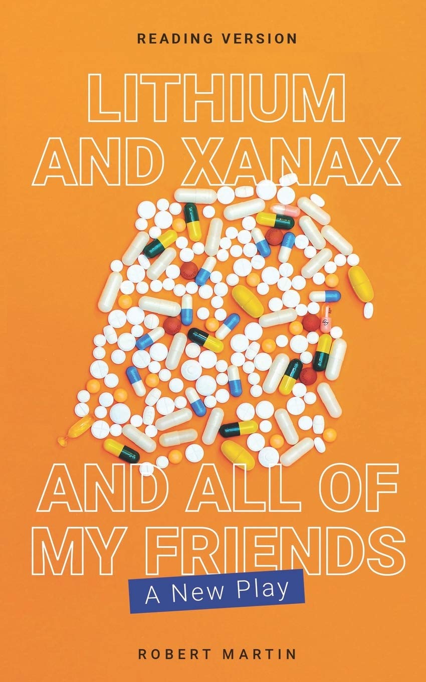 Lithium and Xanax and All of My Friends A New Play by Robert K Martin