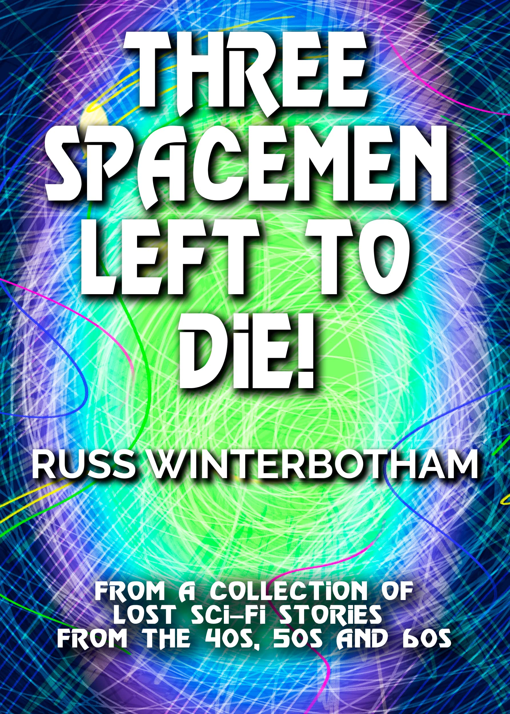 Three Spacemen Left To Die! - Lost Sci-Fi Short Stories From the 40s, 50s and 60s
