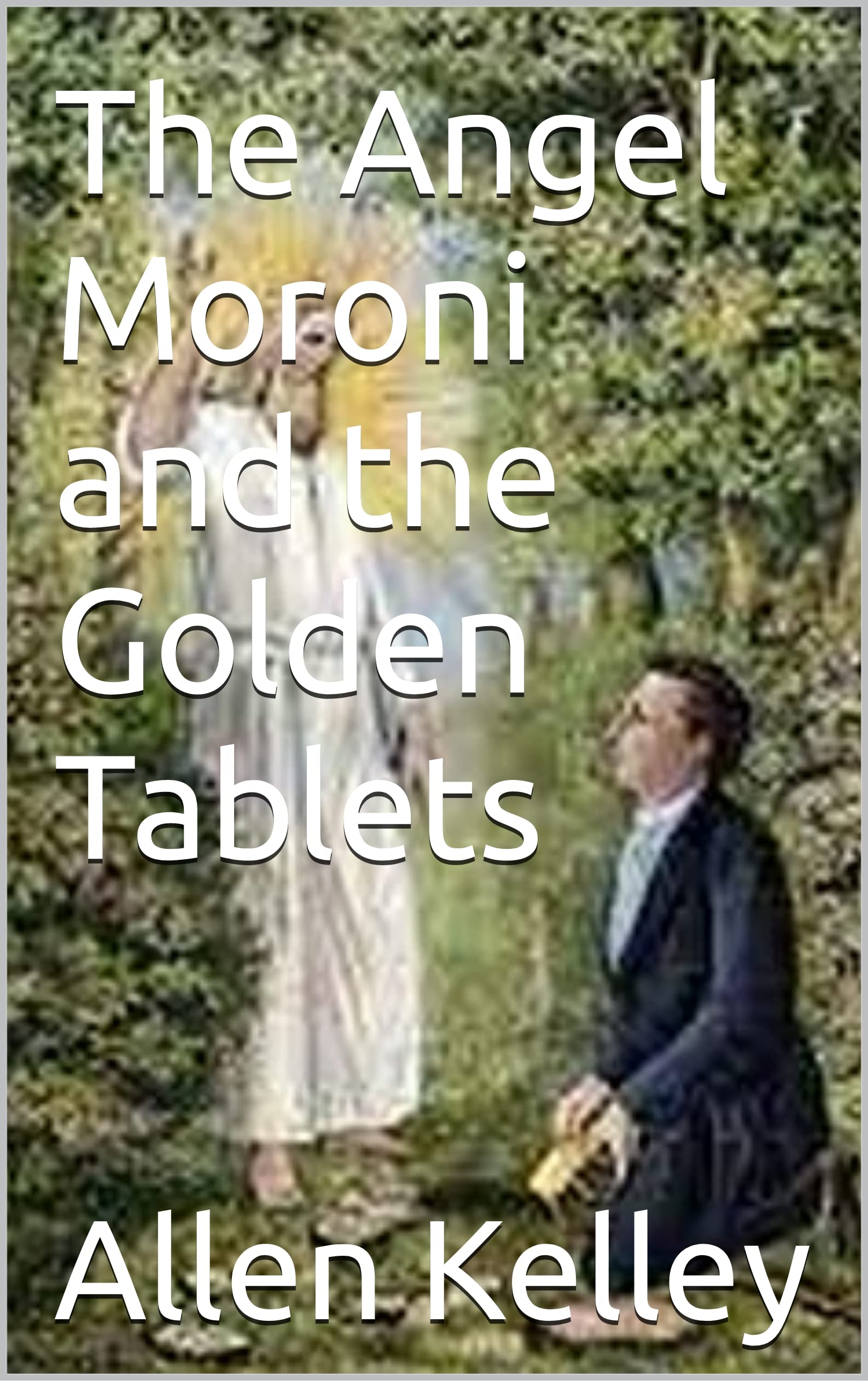 The Angel Moroni and the Golden Tablets by Allen Kelley Goodreads
