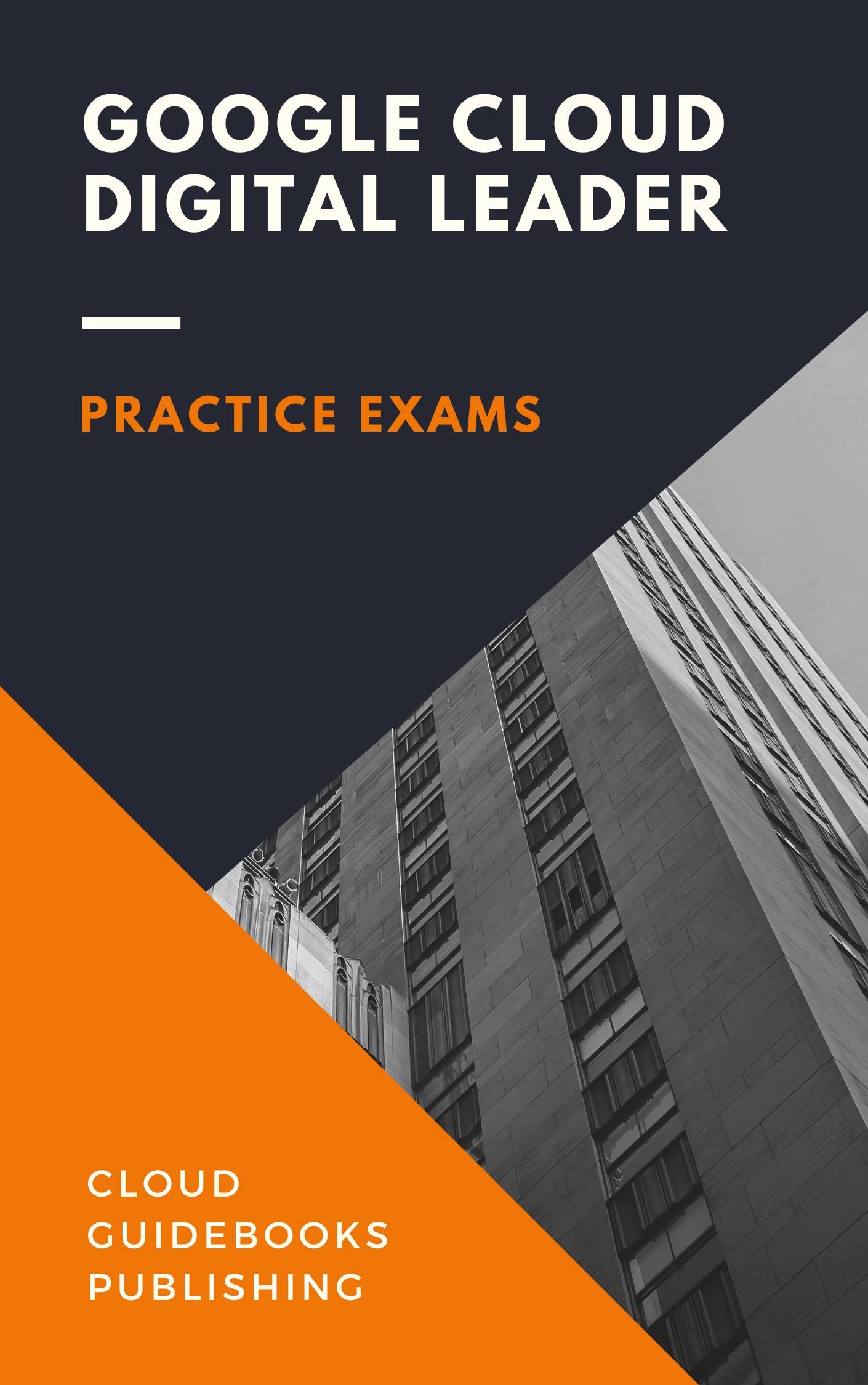 Google Cloud Digital Leader Practice Exams: GCP Cloud Digital Leader Tests with Clear and Simple ...