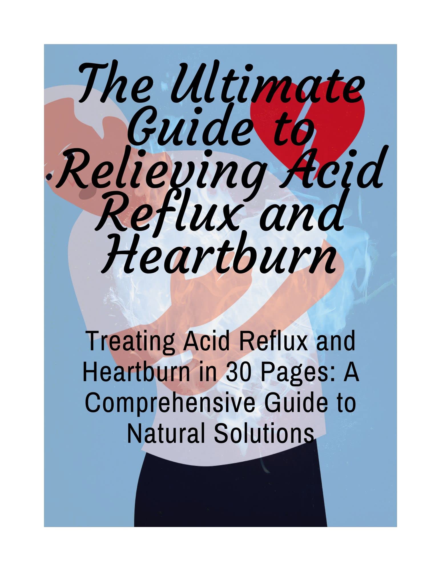 The Ultimate Guide to Relieving Acid Reflux and Heartburn Treating