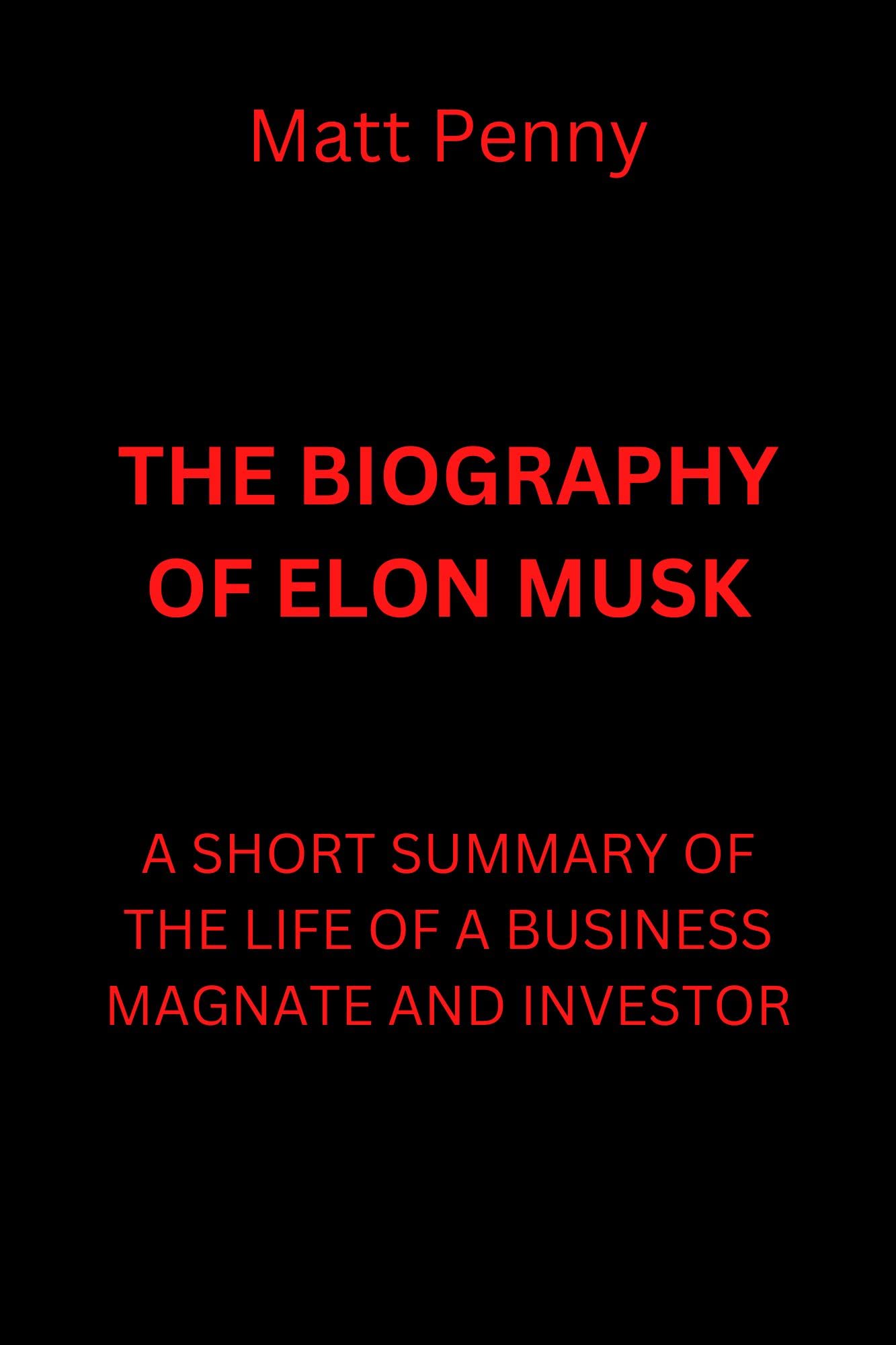 THE BIOGRAPHY OF ELON MUSK A SHORT SUMMARY OF THE LIFE OF A BUSINESS