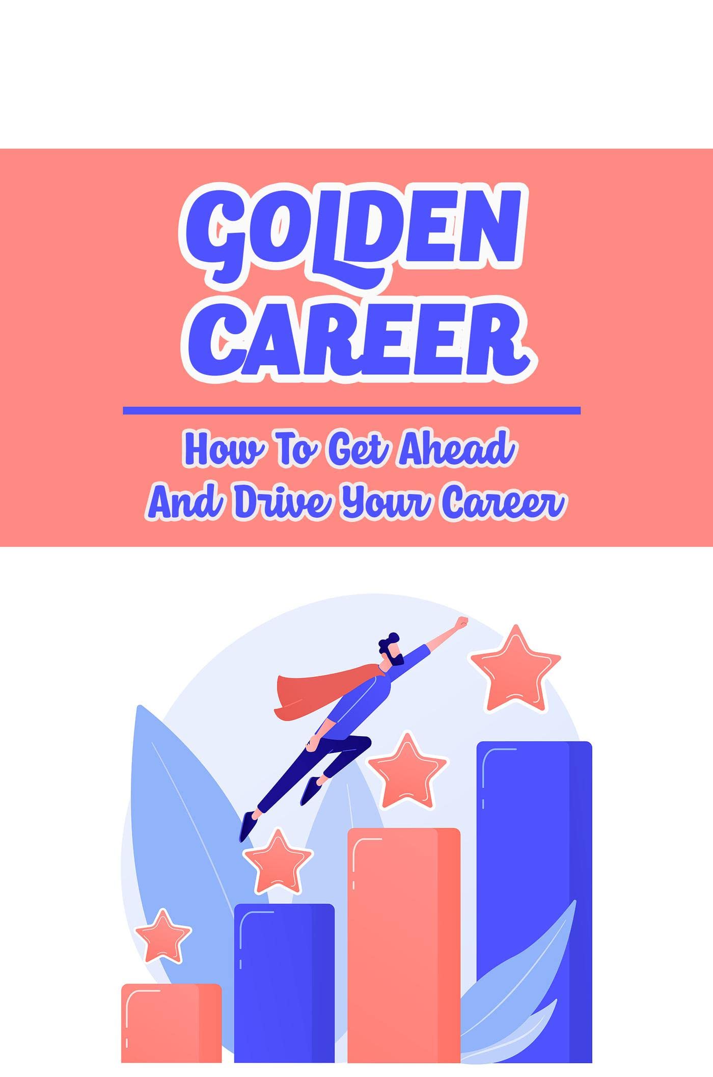 Golden Career How To Get Ahead And Drive Your Career by Rayford Avanzato Goodreads
