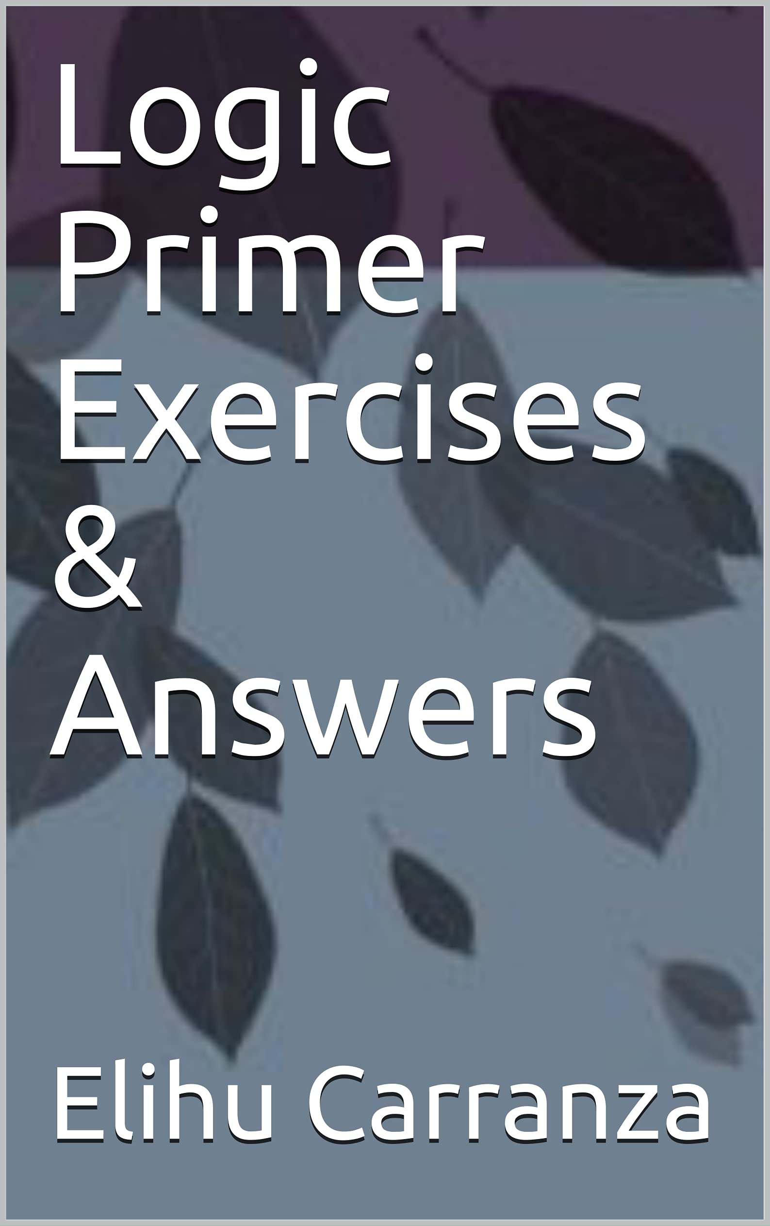 Logic Primer Exercises & Answers by Elihu Carranza Goodreads
